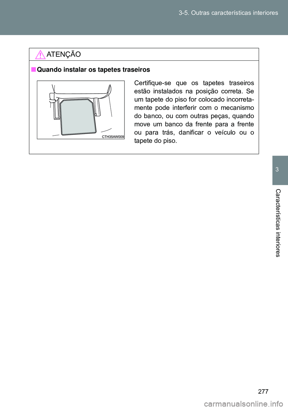 TOYOTA GT86 2016  Manual de utilização (in Portuguese) 277 3-5. Outras características interiores
3
Características interiores
ATENÇÃO
nQuando instalar os tapetes traseiros
Certifique-se que os tapetes traseiros
estão instalados na posição correta.