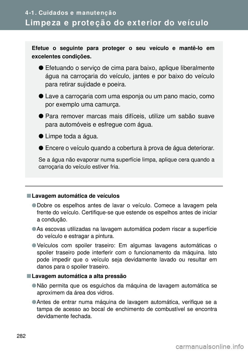 TOYOTA GT86 2016 Manual de utilização (in Portuguese) 282
4-1. Cuidados e manutenção
Limpeza e proteção do exterior do veículo
nLavagem automática de veículos
lDobre os espelhos antes de lavar o veículo. Comece a lavagem pela
frente do veículo. TOYOTA GT86 2016 Manual de utilização (in Portuguese) 282
4-1. Cuidados e manutenção
Limpeza e proteção do exterior do veículo
nLavagem automática de veículos
lDobre os espelhos antes de lavar o veículo. Comece a lavagem pela
frente do veículo.