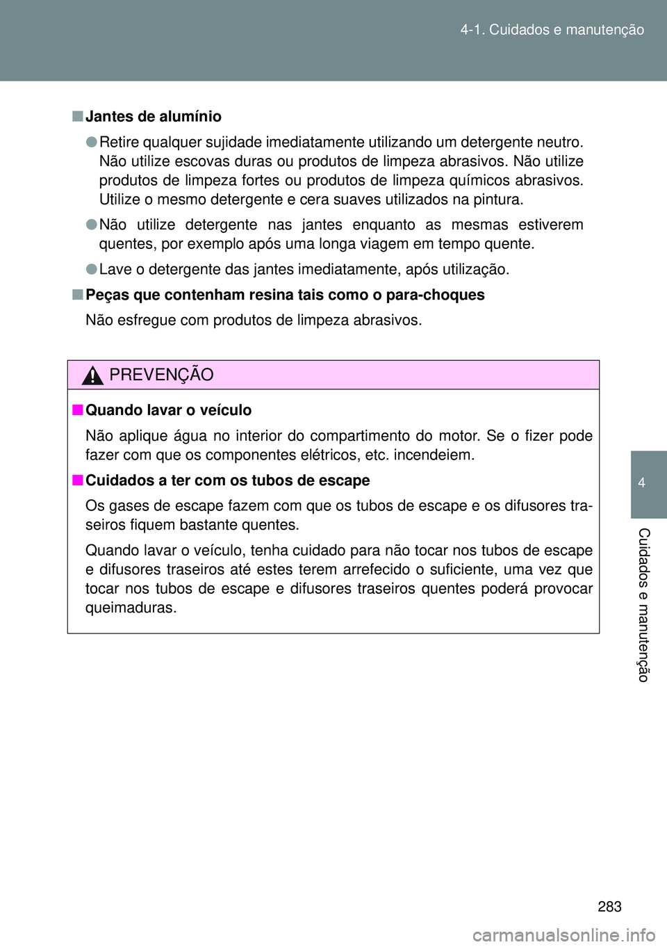 TOYOTA GT86 2016 Manual de utilização (in Portuguese) 283 4-1. Cuidados e manutenção
4
Cuidados e manutenção
nJantes de alumínio
lRetire qualquer sujidade imediatamente utilizando um detergente neutro.
Não utilize escovas duras ou produtos de limpe TOYOTA GT86 2016 Manual de utilização (in Portuguese) 283 4-1. Cuidados e manutenção
4
Cuidados e manutenção
nJantes de alumínio
lRetire qualquer sujidade imediatamente utilizando um detergente neutro.
Não utilize escovas duras ou produtos de limpe
