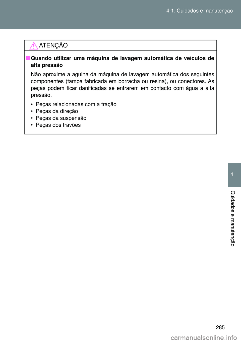 TOYOTA GT86 2016 Manual de utilização (in Portuguese) 285 4-1. Cuidados e manutenção
4
Cuidados e manutenção
ATENÇÃO
nQuando utilizar uma máquina de lavagem automática de veículos de
alta pressão
Não aproxime a agulha da máquina de lavagem au TOYOTA GT86 2016 Manual de utilização (in Portuguese) 285 4-1. Cuidados e manutenção
4
Cuidados e manutenção
ATENÇÃO
nQuando utilizar uma máquina de lavagem automática de veículos de
alta pressão
Não aproxime a agulha da máquina de lavagem au
