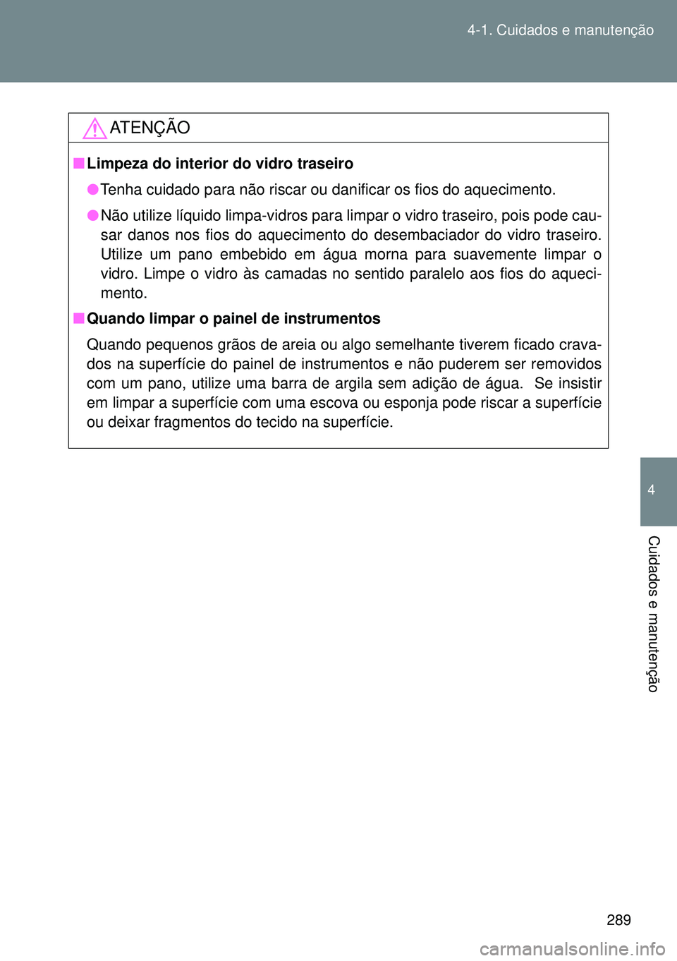 TOYOTA GT86 2016 Manual de utilização (in Portuguese) 289 4-1. Cuidados e manutenção
4
Cuidados e manutenção
ATENÇÃO
nLimpeza do interior do vidro traseiro
lTenha cuidado para não riscar ou danificar os fios do aquecimento.
lNão utilize líquido TOYOTA GT86 2016 Manual de utilização (in Portuguese) 289 4-1. Cuidados e manutenção
4
Cuidados e manutenção
ATENÇÃO
nLimpeza do interior do vidro traseiro
lTenha cuidado para não riscar ou danificar os fios do aquecimento.
lNão utilize líquido