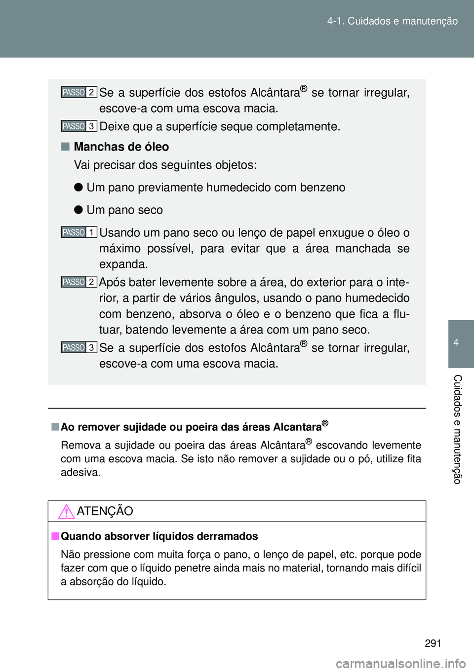 TOYOTA GT86 2016 Manual de utilização (in Portuguese) 291 4-1. Cuidados e manutenção
4
Cuidados e manutenção
nAo remover sujidade ou poeira das áreas Alcantara®
Remova a sujidade ou poeira das áreas Alcântara® escovando levemente
com uma escova TOYOTA GT86 2016 Manual de utilização (in Portuguese) 291 4-1. Cuidados e manutenção
4
Cuidados e manutenção
nAo remover sujidade ou poeira das áreas Alcantara®
Remova a sujidade ou poeira das áreas Alcântara® escovando levemente
com uma escova