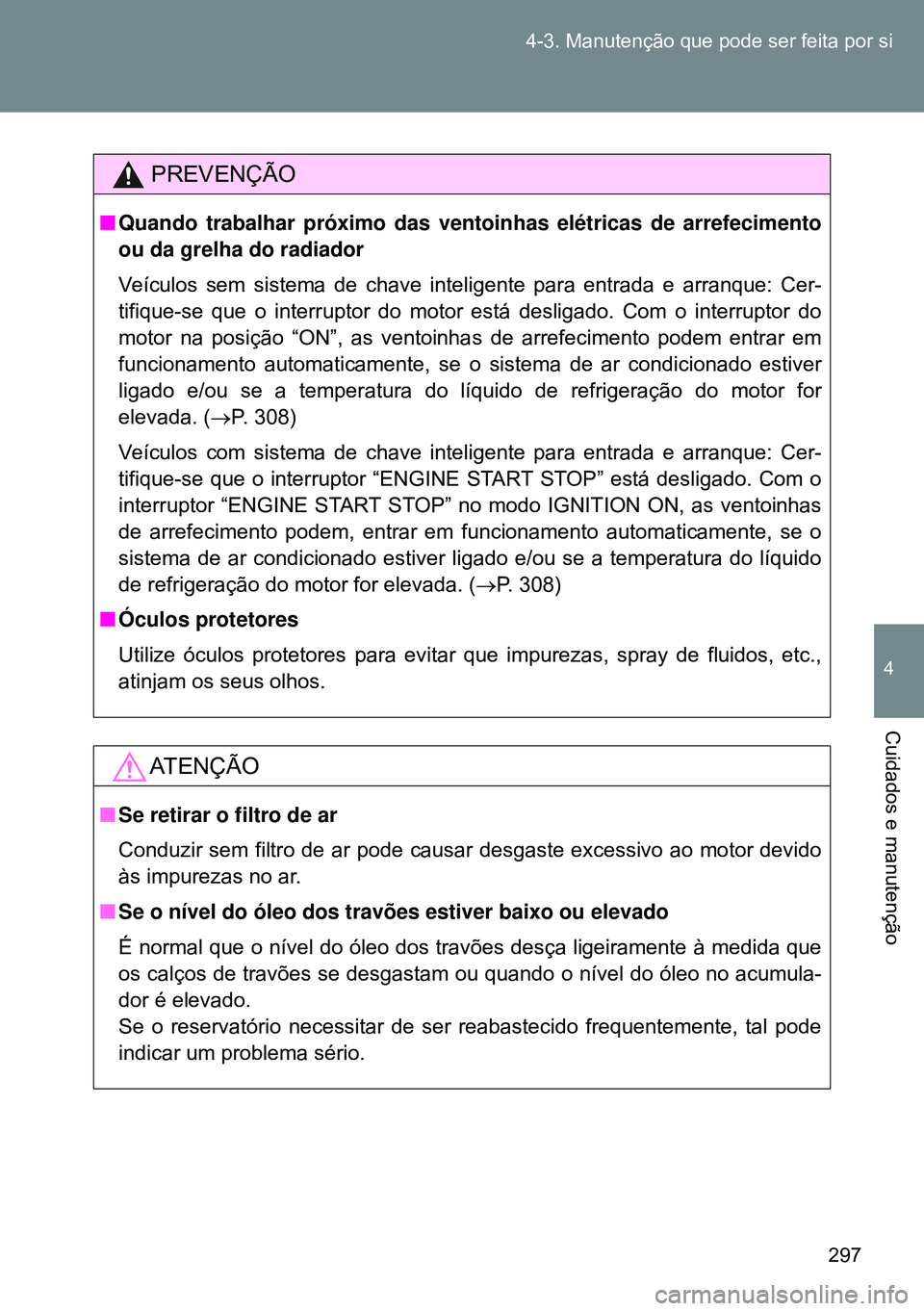TOYOTA GT86 2016 Manual de utilização (in Portuguese) 297 4-3. Manutenção que pode ser feita por si
4
Cuidados e manutenção
PREVENÇÃO
nQuando trabalhar próximo das ventoinhas elétricas de arrefecimento
ou da grelha do radiador
Veículos sem siste TOYOTA GT86 2016 Manual de utilização (in Portuguese) 297 4-3. Manutenção que pode ser feita por si
4
Cuidados e manutenção
PREVENÇÃO
nQuando trabalhar próximo das ventoinhas elétricas de arrefecimento
ou da grelha do radiador
Veículos sem siste