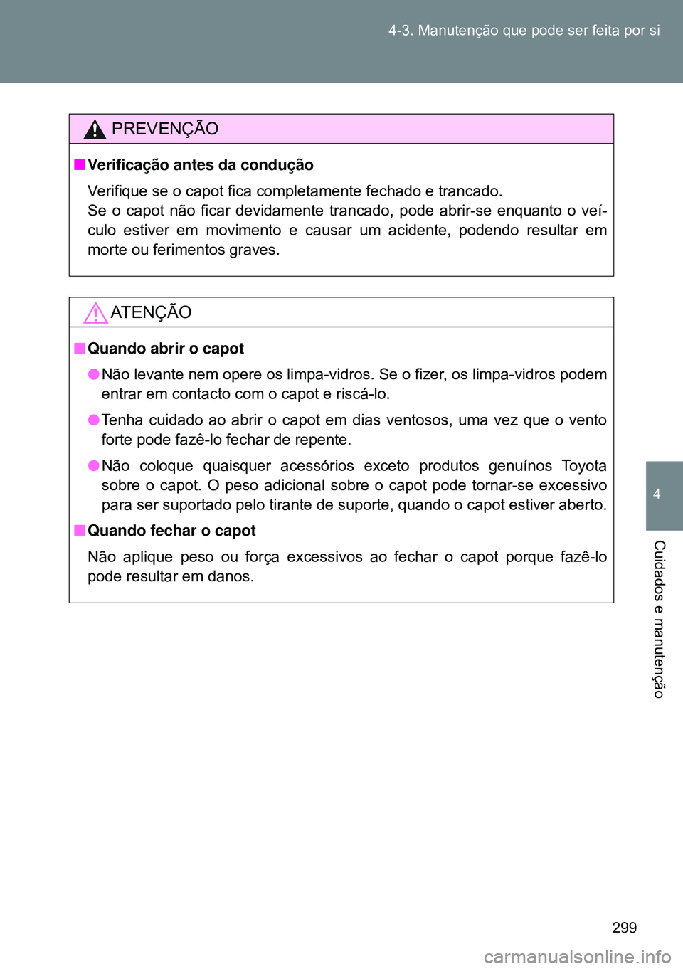TOYOTA GT86 2016 Manual de utilização (in Portuguese) 299 4-3. Manutenção que pode ser feita por si
4
Cuidados e manutenção
PREVENÇÃO
nVerificação antes da condução
Verifique se o capot fica completamente fechado e trancado.
Se o capot não fic TOYOTA GT86 2016 Manual de utilização (in Portuguese) 299 4-3. Manutenção que pode ser feita por si
4
Cuidados e manutenção
PREVENÇÃO
nVerificação antes da condução
Verifique se o capot fica completamente fechado e trancado.
Se o capot não fic