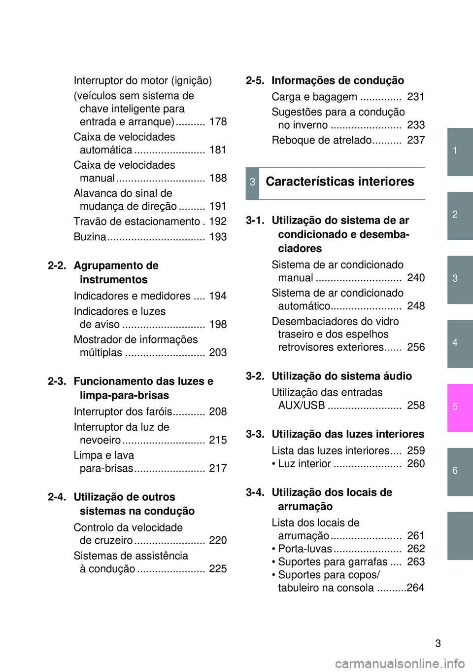 TOYOTA GT86 2016 Manual de utilização (in Portuguese) 1
2
3
4
5
6
3
Interruptor do motor (ignição)
(veículos sem sistema de
chave inteligente para
entrada e arranque) .......... 178
Caixa de velocidades
automática ........................ 181
Caixa TOYOTA GT86 2016 Manual de utilização (in Portuguese) 1
2
3
4
5
6
3
Interruptor do motor (ignição)
(veículos sem sistema de
chave inteligente para
entrada e arranque) .......... 178
Caixa de velocidades
automática ........................ 181
Caixa