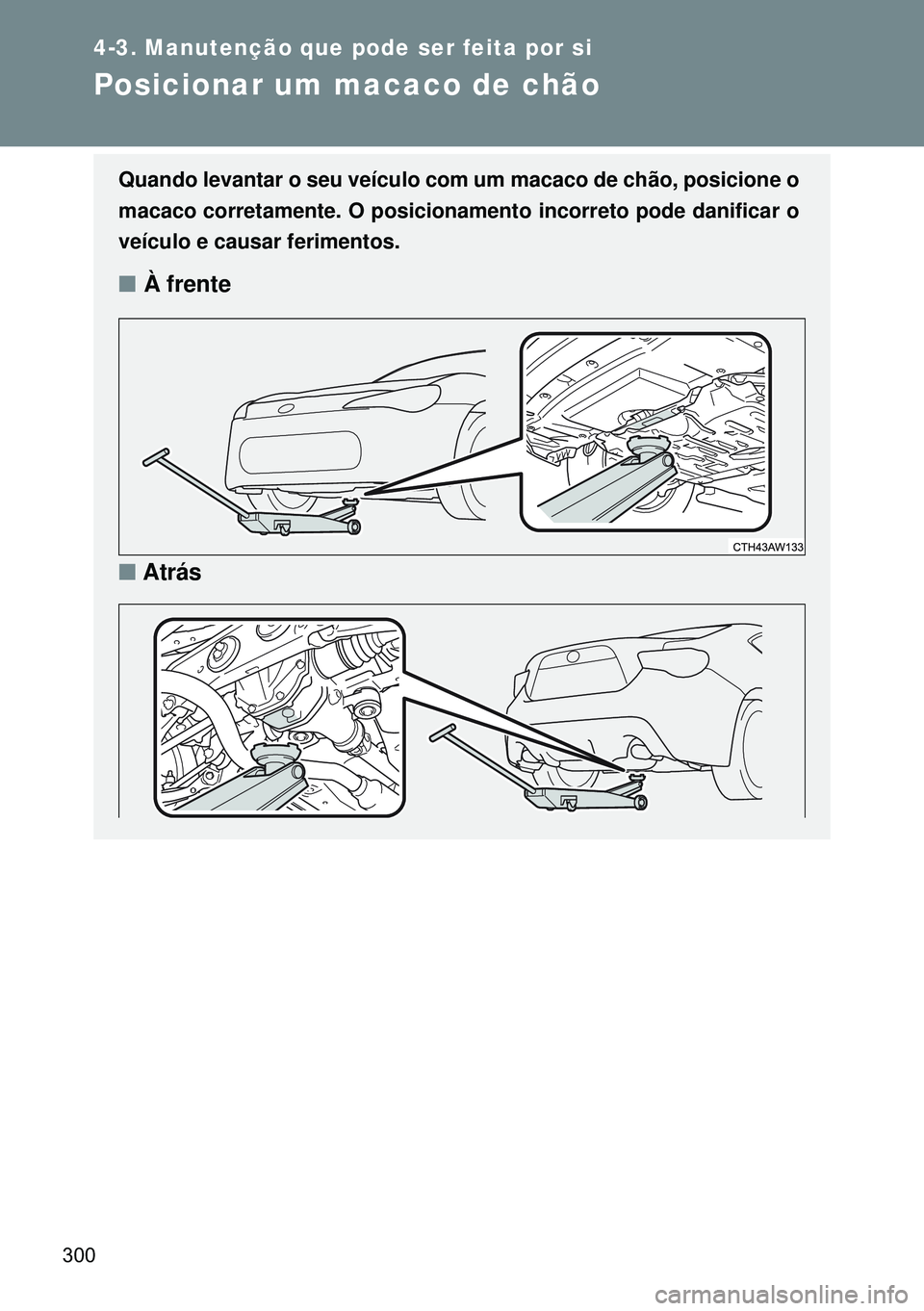 TOYOTA GT86 2016 Manual de utilização (in Portuguese) 300
4-3. Manutenção que pode ser feita por si
Posicionar um macaco de chão
Quando levantar o seu veículo com um macaco de chão, posicione o
macaco corretamente. O posicionamento incorreto pode da TOYOTA GT86 2016 Manual de utilização (in Portuguese) 300
4-3. Manutenção que pode ser feita por si
Posicionar um macaco de chão
Quando levantar o seu veículo com um macaco de chão, posicione o
macaco corretamente. O posicionamento incorreto pode da