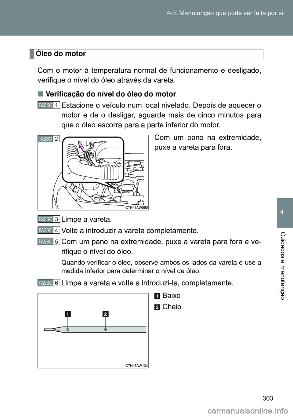 TOYOTA GT86 2016 Manual de utilização (in Portuguese) 303 4-3. Manutenção que pode ser feita por si
4
Cuidados e manutenção
Óleo do motor
Com o motor à temperatura normal de funcionamento e desligado,
verifique o nível do óleo através da vareta. TOYOTA GT86 2016 Manual de utilização (in Portuguese) 303 4-3. Manutenção que pode ser feita por si
4
Cuidados e manutenção
Óleo do motor
Com o motor à temperatura normal de funcionamento e desligado,
verifique o nível do óleo através da vareta.