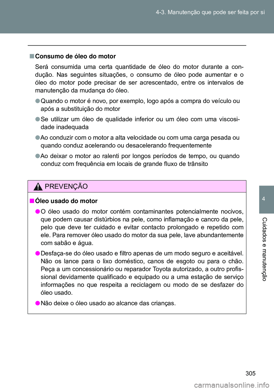 TOYOTA GT86 2016 Manual de utilização (in Portuguese) 305 4-3. Manutenção que pode ser feita por si
4
Cuidados e manutenção
nConsumo de óleo do motor
Será consumida uma certa quantidade de óleo do motor durante a con-
dução. Nas seguintes situa TOYOTA GT86 2016 Manual de utilização (in Portuguese) 305 4-3. Manutenção que pode ser feita por si
4
Cuidados e manutenção
nConsumo de óleo do motor
Será consumida uma certa quantidade de óleo do motor durante a con-
dução. Nas seguintes situa