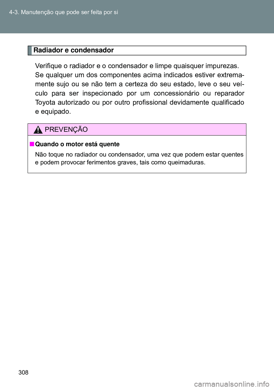 TOYOTA GT86 2016 Manual de utilização (in Portuguese) 308 4-3. Manutenção que pode ser feita por si
Radiador e condensador
Verifique o radiador e o condensador e limpe quaisquer impurezas.
Se qualquer um dos componentes acima indicados estiver extrem TOYOTA GT86 2016 Manual de utilização (in Portuguese) 308 4-3. Manutenção que pode ser feita por si
Radiador e condensador
Verifique o radiador e o condensador e limpe quaisquer impurezas.
Se qualquer um dos componentes acima indicados estiver extrem