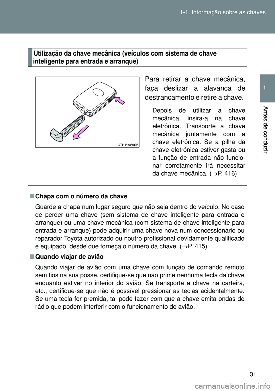TOYOTA GT86 2016 Manual de utilização (in Portuguese) 31 1-1. Informação sobre as chaves
1
Antes de conduzir
Utilização da chave mecânica (veículos com sistema de chave
inteligente para entrada e arranque)
Para retirar a chave mecânica,
faça d TOYOTA GT86 2016 Manual de utilização (in Portuguese) 31 1-1. Informação sobre as chaves
1
Antes de conduzir
Utilização da chave mecânica (veículos com sistema de chave
inteligente para entrada e arranque)
Para retirar a chave mecânica,
faça d