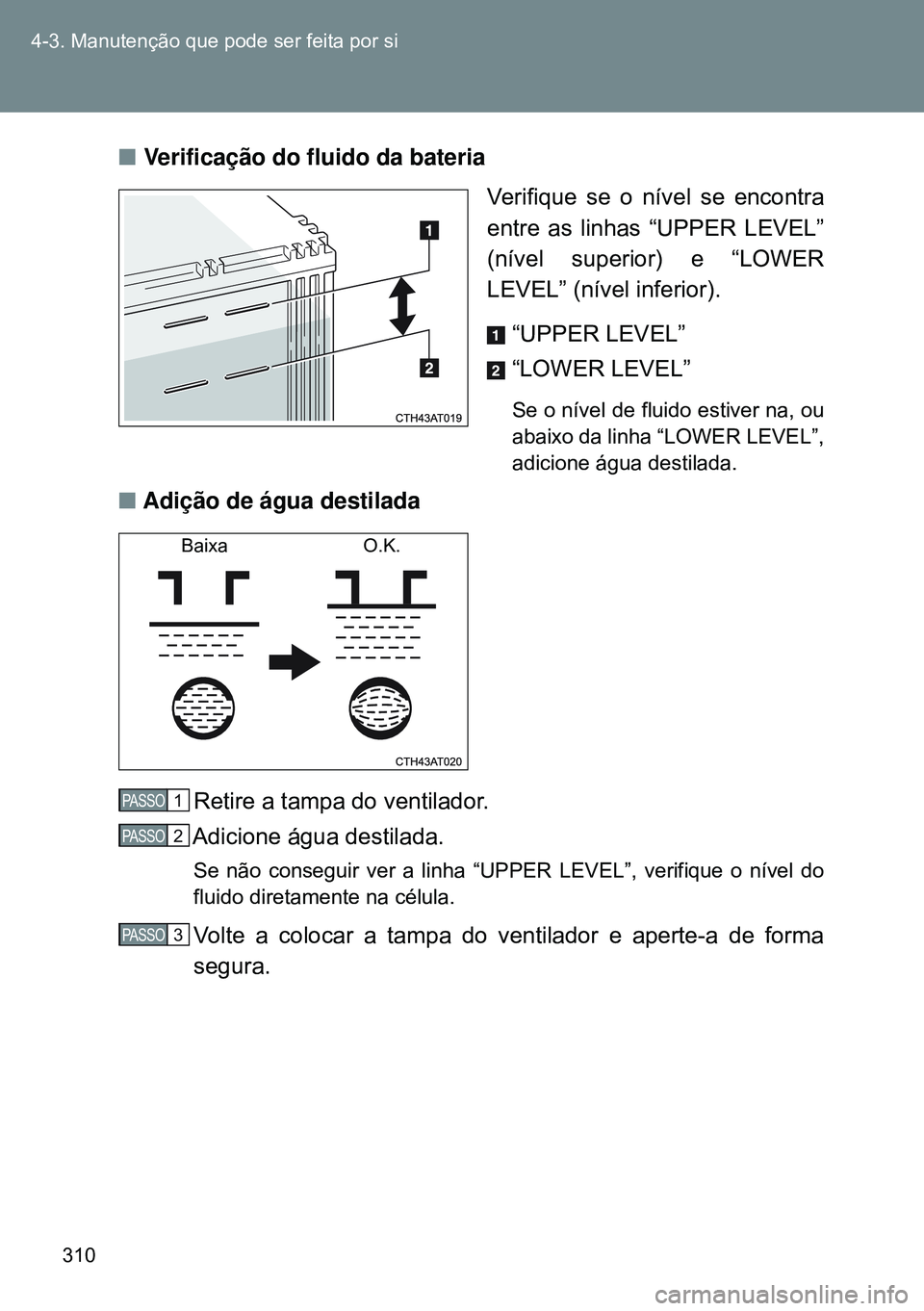 TOYOTA GT86 2016 Manual de utilização (in Portuguese) 310 4-3. Manutenção que pode ser feita por si
nVerificação do fluido da bateria
Verifique se o nível se encontra
entre as linhas “UPPER LEVEL”
(nível superior) e “LOWER
LEVEL” (nível i TOYOTA GT86 2016 Manual de utilização (in Portuguese) 310 4-3. Manutenção que pode ser feita por si
nVerificação do fluido da bateria
Verifique se o nível se encontra
entre as linhas “UPPER LEVEL”
(nível superior) e “LOWER
LEVEL” (nível i