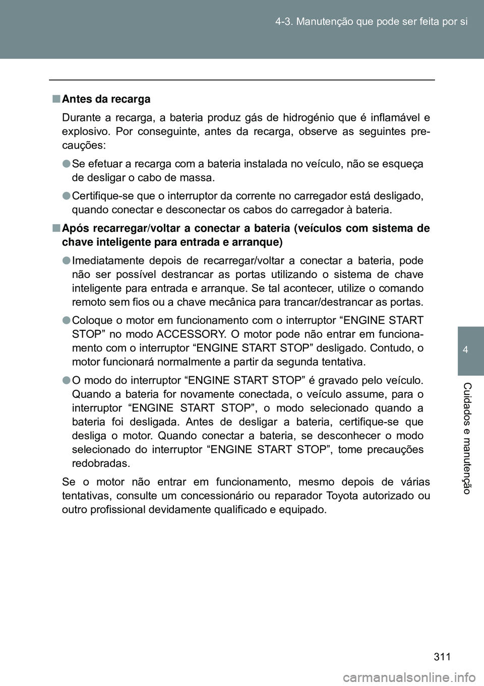 TOYOTA GT86 2016 Manual de utilização (in Portuguese) 311 4-3. Manutenção que pode ser feita por si
4
Cuidados e manutenção
nAntes da recarga
Durante a recarga, a bateria produz gás de hidrogénio que é inflamável e
explosivo. Por conseguinte, ant TOYOTA GT86 2016 Manual de utilização (in Portuguese) 311 4-3. Manutenção que pode ser feita por si
4
Cuidados e manutenção
nAntes da recarga
Durante a recarga, a bateria produz gás de hidrogénio que é inflamável e
explosivo. Por conseguinte, ant