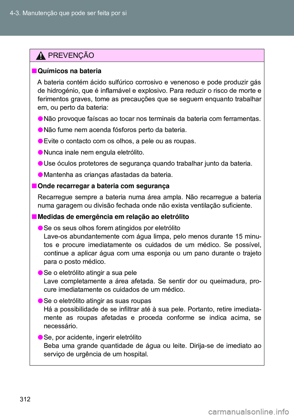 TOYOTA GT86 2016 Manual de utilização (in Portuguese) 312 4-3. Manutenção que pode ser feita por si
PREVENÇÃO
nQuímicos na bateria
A bateria contém ácido sulfúrico corrosivo e venenoso e pode produzir gás
de hidrogénio, que é inflamável e exp TOYOTA GT86 2016 Manual de utilização (in Portuguese) 312 4-3. Manutenção que pode ser feita por si
PREVENÇÃO
nQuímicos na bateria
A bateria contém ácido sulfúrico corrosivo e venenoso e pode produzir gás
de hidrogénio, que é inflamável e exp