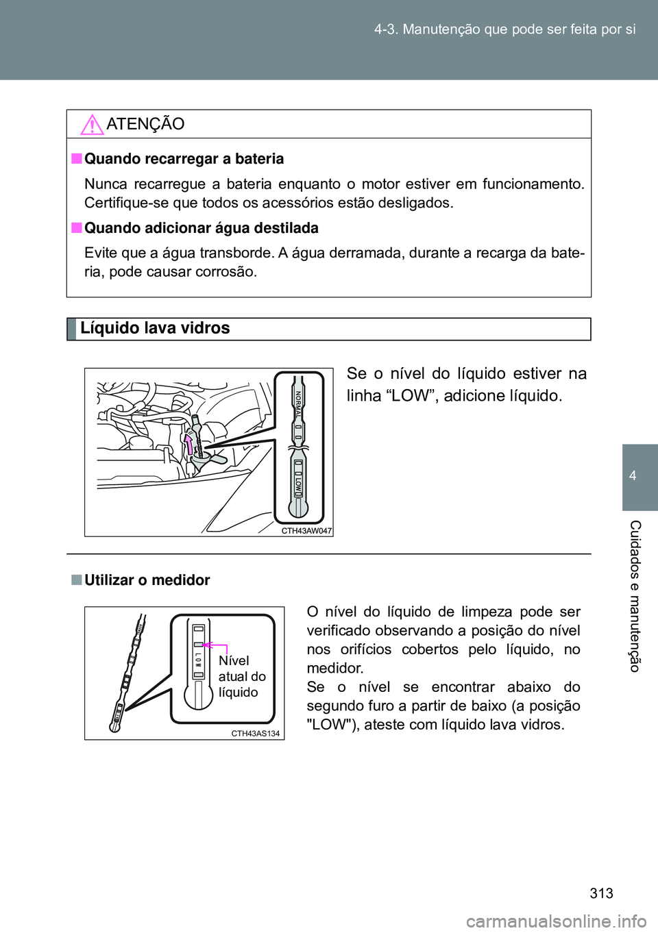 TOYOTA GT86 2016 Manual de utilização (in Portuguese) 313 4-3. Manutenção que pode ser feita por si
4
Cuidados e manutenção
Líquido lava vidros
Se o nível do líquido estiver na
linha “LOW”, adicione líquido.
ATENÇÃO
nQuando recarregar a bat TOYOTA GT86 2016 Manual de utilização (in Portuguese) 313 4-3. Manutenção que pode ser feita por si
4
Cuidados e manutenção
Líquido lava vidros
Se o nível do líquido estiver na
linha “LOW”, adicione líquido.
ATENÇÃO
nQuando recarregar a bat