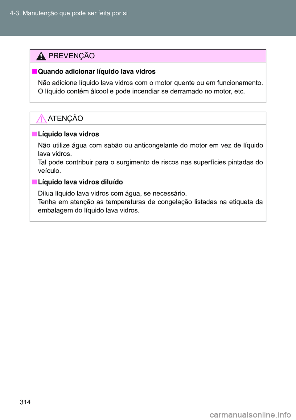 TOYOTA GT86 2016 Manual de utilização (in Portuguese) 314 4-3. Manutenção que pode ser feita por si
PREVENÇÃO
nQuando adicionar líquido lava vidros
Não adicione líquido lava vidros com o motor quente ou em funcionamento.
O líquido contém álcool TOYOTA GT86 2016 Manual de utilização (in Portuguese) 314 4-3. Manutenção que pode ser feita por si
PREVENÇÃO
nQuando adicionar líquido lava vidros
Não adicione líquido lava vidros com o motor quente ou em funcionamento.
O líquido contém álcool