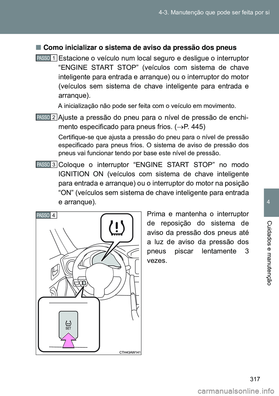 TOYOTA GT86 2016 Manual de utilização (in Portuguese) 317 4-3. Manutenção que pode ser feita por si
4
Cuidados e manutenção
nComo inicializar o sistema de aviso da pressão dos pneus
Estacione o veículo num local seguro e desligue o interruptor
“E TOYOTA GT86 2016 Manual de utilização (in Portuguese) 317 4-3. Manutenção que pode ser feita por si
4
Cuidados e manutenção
nComo inicializar o sistema de aviso da pressão dos pneus
Estacione o veículo num local seguro e desligue o interruptor
“E