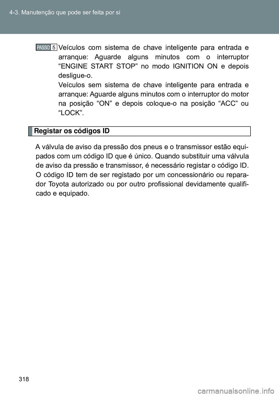 TOYOTA GT86 2016 Manual de utilização (in Portuguese) 318 4-3. Manutenção que pode ser feita por si
Veículos com sistema de chave inteligente para entrada e
arranque: Aguarde alguns minutos com o interruptor
“ENGINE START STOP” no modo IGNITI TOYOTA GT86 2016 Manual de utilização (in Portuguese) 318 4-3. Manutenção que pode ser feita por si
Veículos com sistema de chave inteligente para entrada e
arranque: Aguarde alguns minutos com o interruptor
“ENGINE START STOP” no modo IGNITI