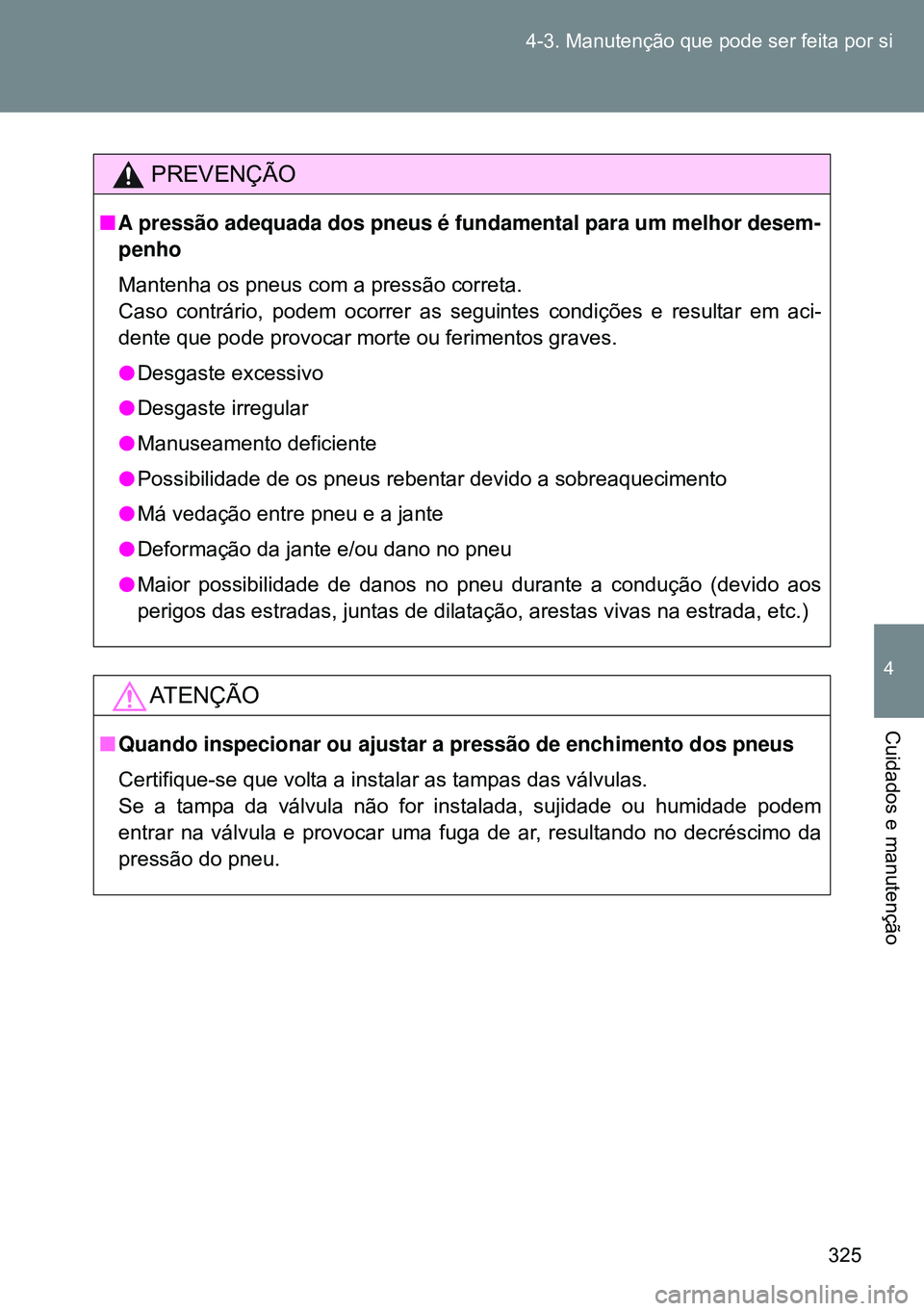 TOYOTA GT86 2016 Manual de utilização (in Portuguese) 325 4-3. Manutenção que pode ser feita por si
4
Cuidados e manutenção
PREVENÇÃO
nA pressão adequada dos pneus é fundamental para um melhor desem-
penho
Mantenha os pneus com a pressão correta TOYOTA GT86 2016 Manual de utilização (in Portuguese) 325 4-3. Manutenção que pode ser feita por si
4
Cuidados e manutenção
PREVENÇÃO
nA pressão adequada dos pneus é fundamental para um melhor desem-
penho
Mantenha os pneus com a pressão correta
