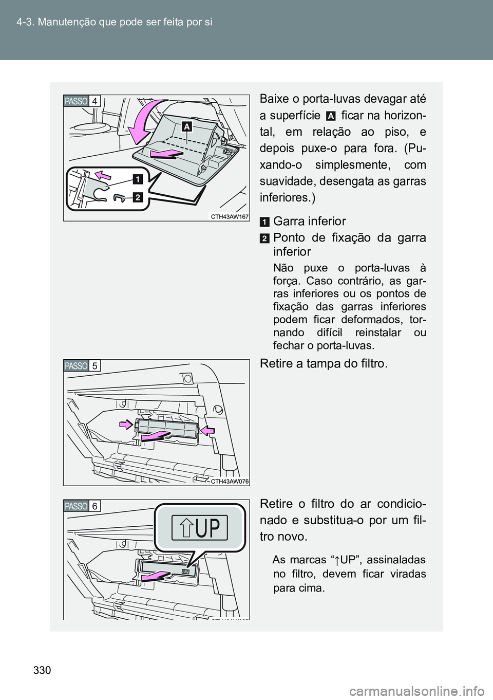TOYOTA GT86 2016 Manual de utilização (in Portuguese) 330 4-3. Manutenção que pode ser feita por si
Baixe o porta-luvas devagar até
a superfície ficar na horizon-
tal, em relação ao piso, e
depois puxe-o para fora. (Pu-
xando-o simplesmente, com
TOYOTA GT86 2016 Manual de utilização (in Portuguese) 330 4-3. Manutenção que pode ser feita por si
Baixe o porta-luvas devagar até
a superfície ficar na horizon-
tal, em relação ao piso, e
depois puxe-o para fora. (Pu-
xando-o simplesmente, com