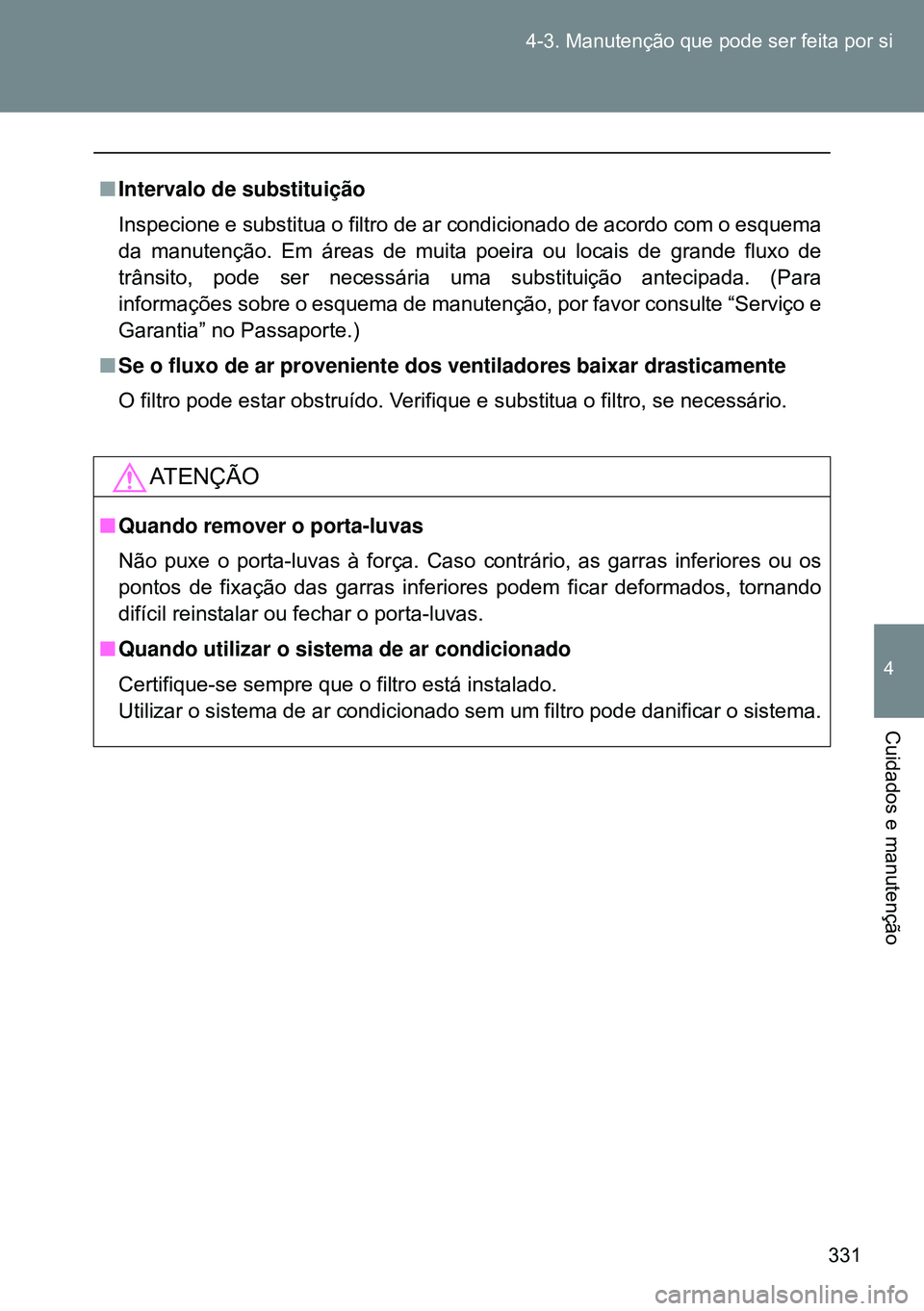TOYOTA GT86 2016 Manual de utilização (in Portuguese) 331 4-3. Manutenção que pode ser feita por si
4
Cuidados e manutenção
nIntervalo de substituição
Inspecione e substitua o filtro de ar condicionado de acordo com o esquema
da manutenção. Em á TOYOTA GT86 2016 Manual de utilização (in Portuguese) 331 4-3. Manutenção que pode ser feita por si
4
Cuidados e manutenção
nIntervalo de substituição
Inspecione e substitua o filtro de ar condicionado de acordo com o esquema
da manutenção. Em á