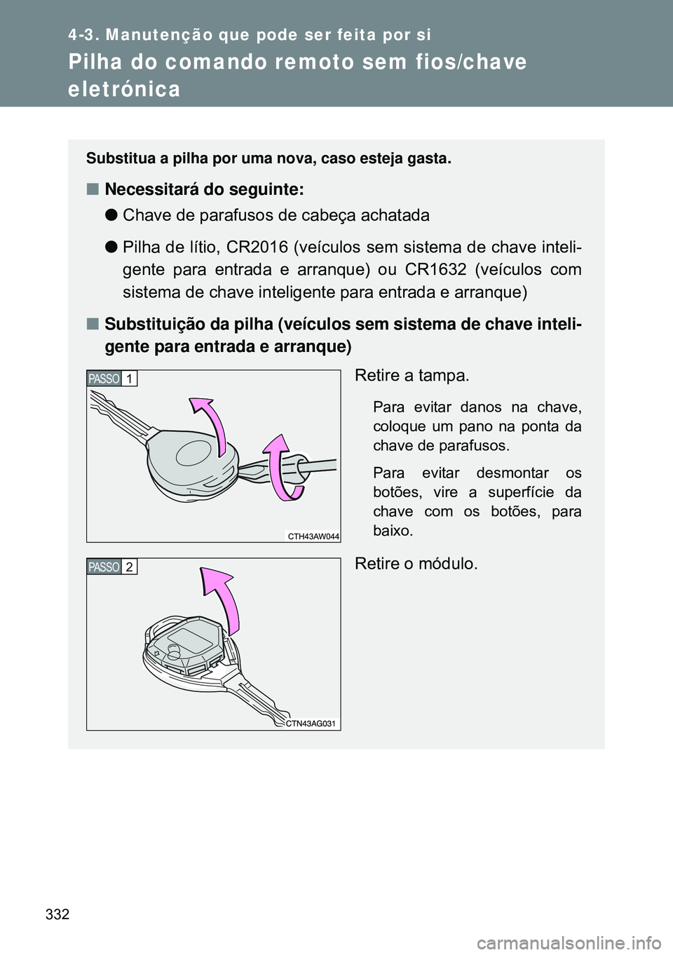 TOYOTA GT86 2016 Manual de utilização (in Portuguese) 332
4-3. Manutenção que pode ser feita por si
Pilha do comando remoto sem fios/chave
eletrónica
Substitua a pilha por uma nova, caso esteja gasta.
nNecessitará do seguinte:
lChave de parafusos de TOYOTA GT86 2016 Manual de utilização (in Portuguese) 332
4-3. Manutenção que pode ser feita por si
Pilha do comando remoto sem fios/chave
eletrónica
Substitua a pilha por uma nova, caso esteja gasta.
nNecessitará do seguinte:
lChave de parafusos de