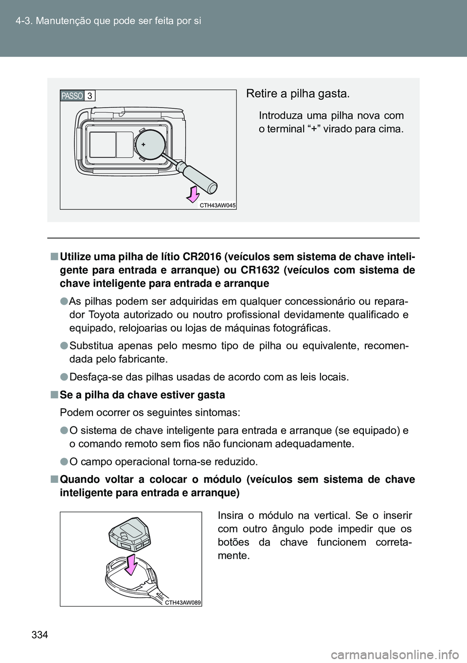 TOYOTA GT86 2016 Manual de utilização (in Portuguese) 334 4-3. Manutenção que pode ser feita por si
nUtilize uma pilha de lítio CR2016 (veículos sem sistema de chave inteli-
gente para entrada e arranque) ou CR1632 (veículos com sistema de
chave int TOYOTA GT86 2016 Manual de utilização (in Portuguese) 334 4-3. Manutenção que pode ser feita por si
nUtilize uma pilha de lítio CR2016 (veículos sem sistema de chave inteli-
gente para entrada e arranque) ou CR1632 (veículos com sistema de
chave int