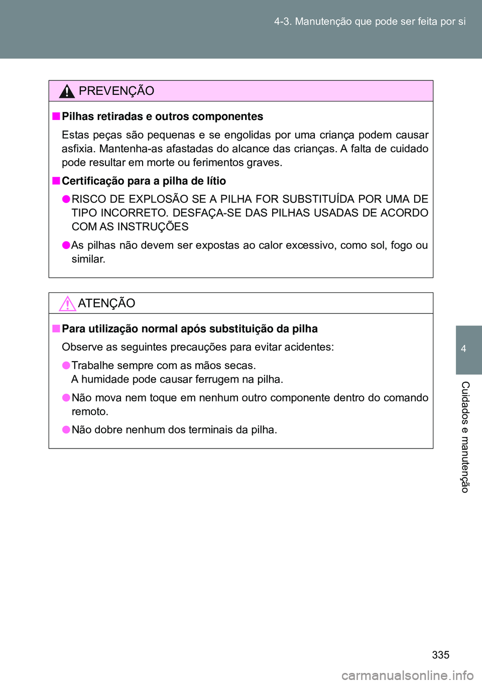 TOYOTA GT86 2016 Manual de utilização (in Portuguese) 335 4-3. Manutenção que pode ser feita por si
4
Cuidados e manutenção
PREVENÇÃO
nPilhas retiradas e outros componentes
Estas peças são pequenas e se engolidas por uma criança podem causar
asf TOYOTA GT86 2016 Manual de utilização (in Portuguese) 335 4-3. Manutenção que pode ser feita por si
4
Cuidados e manutenção
PREVENÇÃO
nPilhas retiradas e outros componentes
Estas peças são pequenas e se engolidas por uma criança podem causar
asf