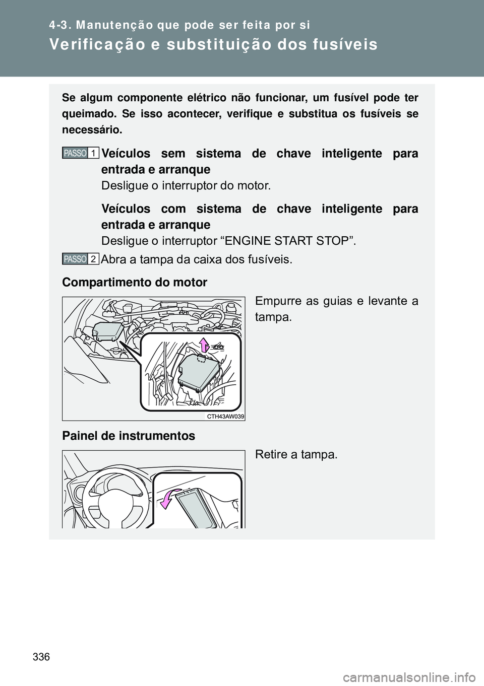 TOYOTA GT86 2016 Manual de utilização (in Portuguese) 336
4-3. Manutenção que pode ser feita por si
Verificação e substituição dos fusíveis
Se algum componente elétrico não funcionar, um fusível pode ter
queimado. Se isso acontecer, verifique e TOYOTA GT86 2016 Manual de utilização (in Portuguese) 336
4-3. Manutenção que pode ser feita por si
Verificação e substituição dos fusíveis
Se algum componente elétrico não funcionar, um fusível pode ter
queimado. Se isso acontecer, verifique e
