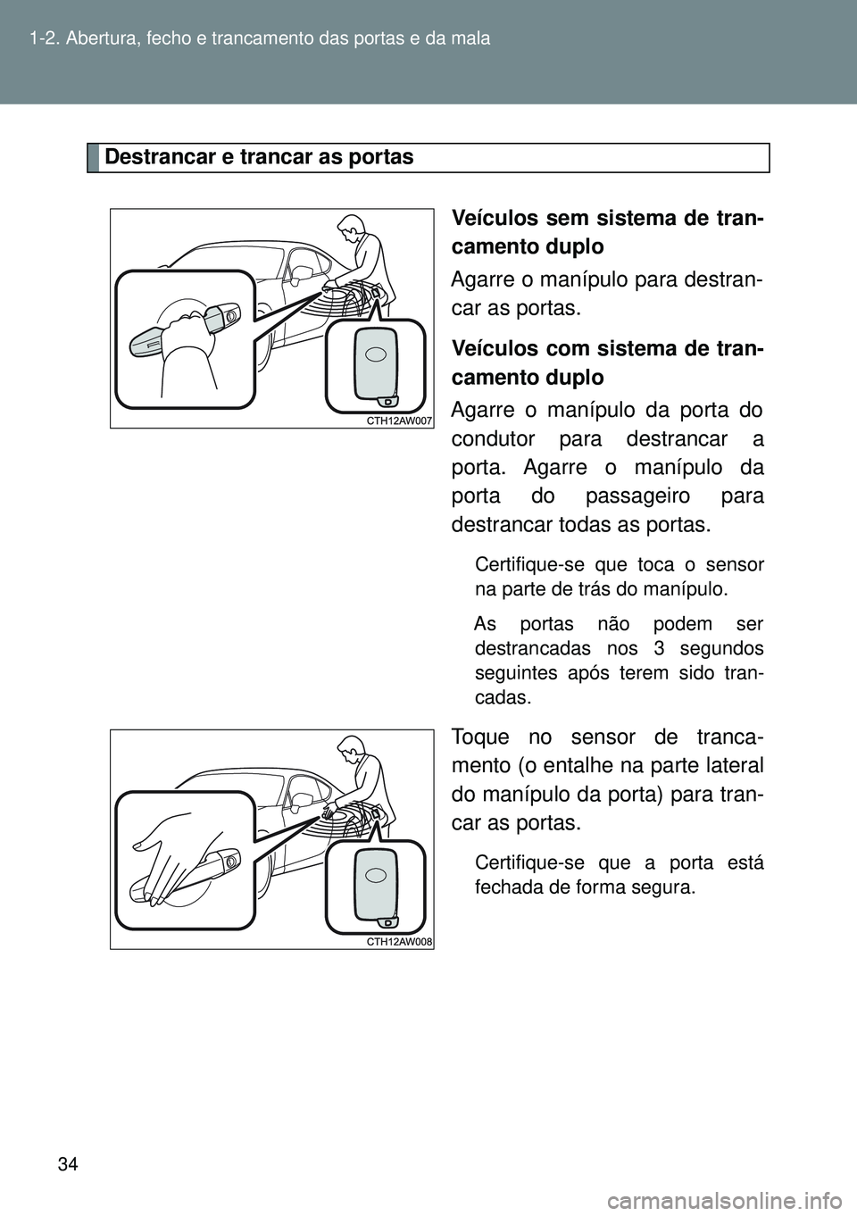 TOYOTA GT86 2016 Manual de utilização (in Portuguese) 34 1-2. Abertura, fecho e trancamento das portas e da mala
Destrancar e trancar as portas
Veículos sem sistema de tran-
camento duplo
Agarre o manípulo para destran-
car as portas.
Veículos com sis TOYOTA GT86 2016 Manual de utilização (in Portuguese) 34 1-2. Abertura, fecho e trancamento das portas e da mala
Destrancar e trancar as portas
Veículos sem sistema de tran-
camento duplo
Agarre o manípulo para destran-
car as portas.
Veículos com sis