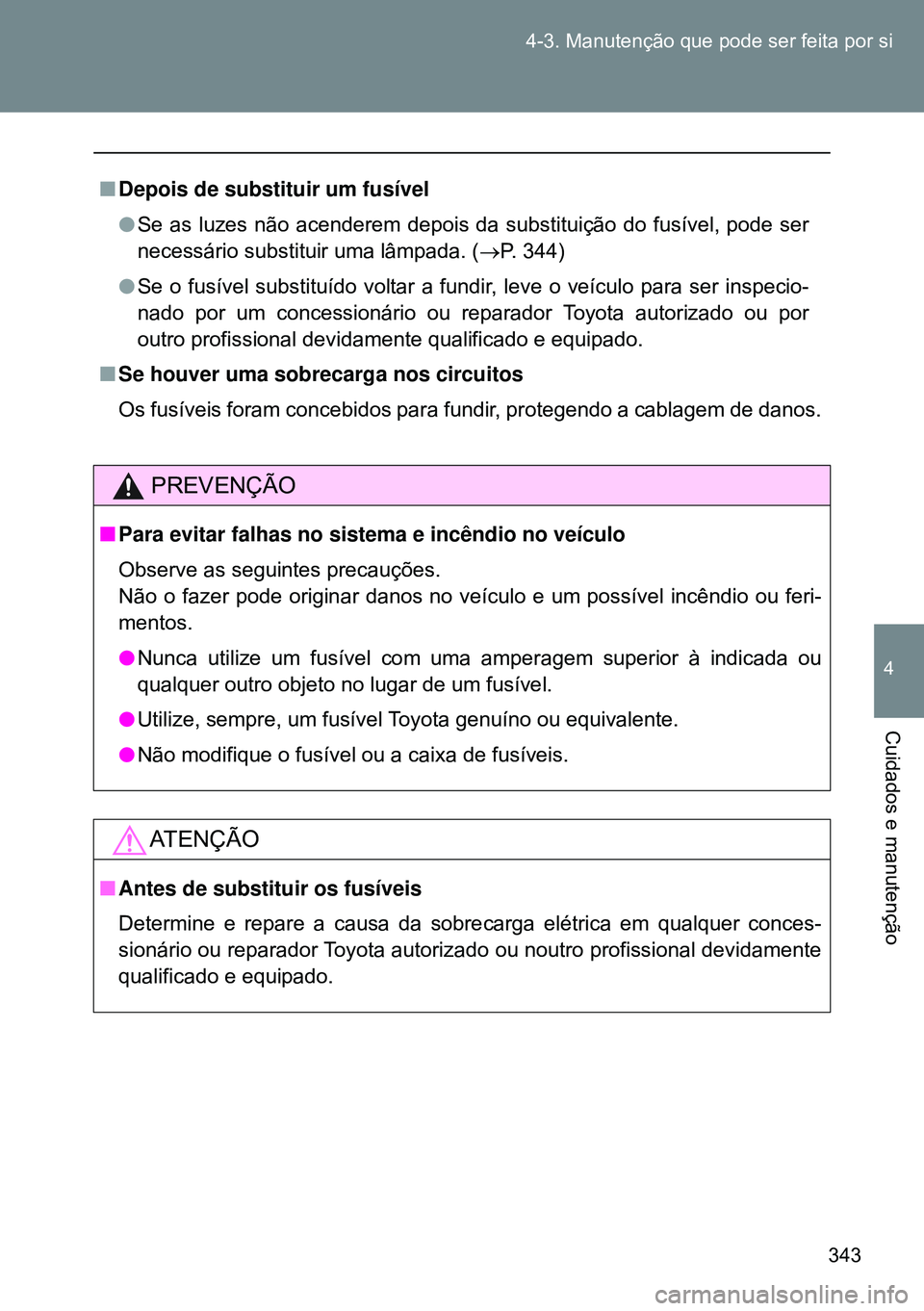 TOYOTA GT86 2016  Manual de utilização (in Portuguese) 343 4-3. Manutenção que pode ser feita por si
4
Cuidados e manutenção
nDepois de substituir um fusível
lSe as luzes não acenderem depois da substituição do fusível, pode ser
necessário subst