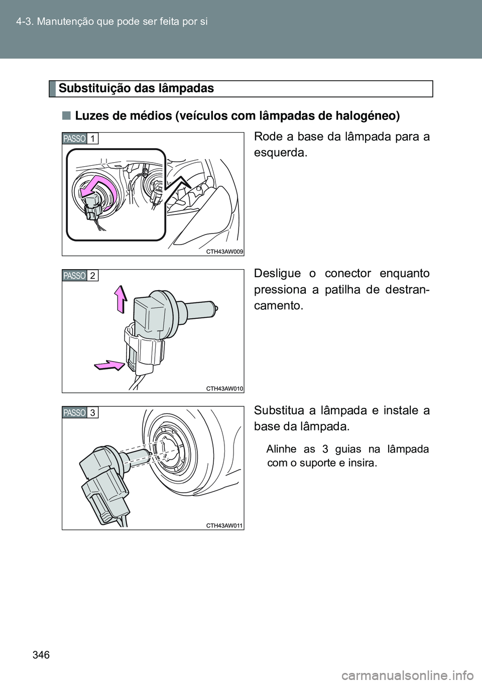 TOYOTA GT86 2016  Manual de utilização (in Portuguese) 346 4-3. Manutenção que pode ser feita por si
Substituição das lâmpadas
nLuzes de médios (veículos com lâmpadas de halogéneo)
Rode a base da lâmpada para a
esquerda.
Desligue o conector enqu