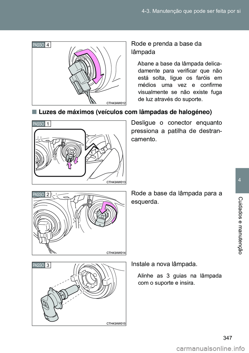 TOYOTA GT86 2016  Manual de utilização (in Portuguese) 347 4-3. Manutenção que pode ser feita por si
4
Cuidados e manutenção
Rode e prenda a base da
lâmpada
Abane a base da lâmpada delica-
damente para verificar que não
está solta, ligue os farói