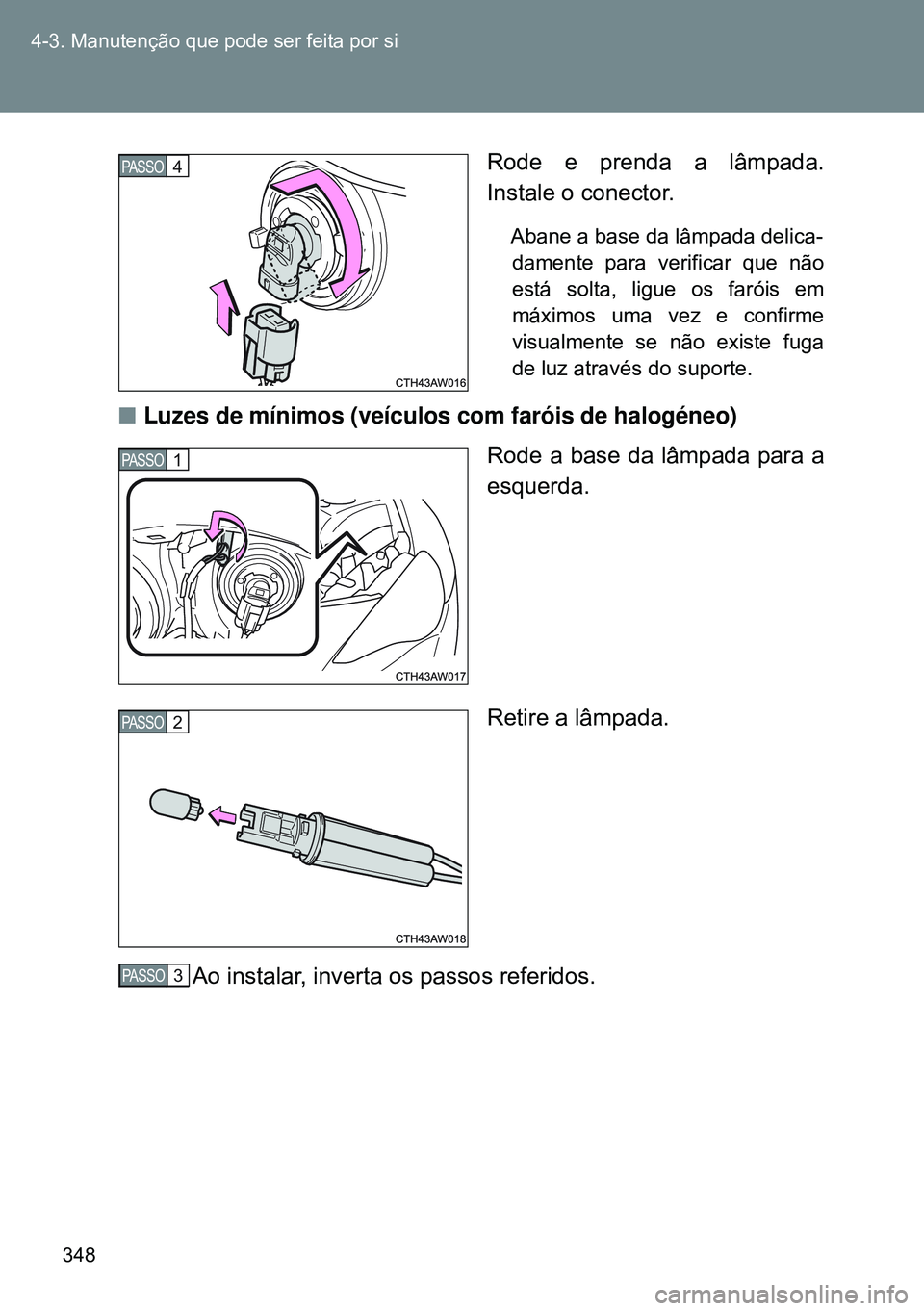 TOYOTA GT86 2016  Manual de utilização (in Portuguese) 348 4-3. Manutenção que pode ser feita por si
Rode e prenda a lâmpada.
Instale o conector.
Abane a base da lâmpada delica-
damente para verificar que não
está solta, ligue os faróis em
máximos