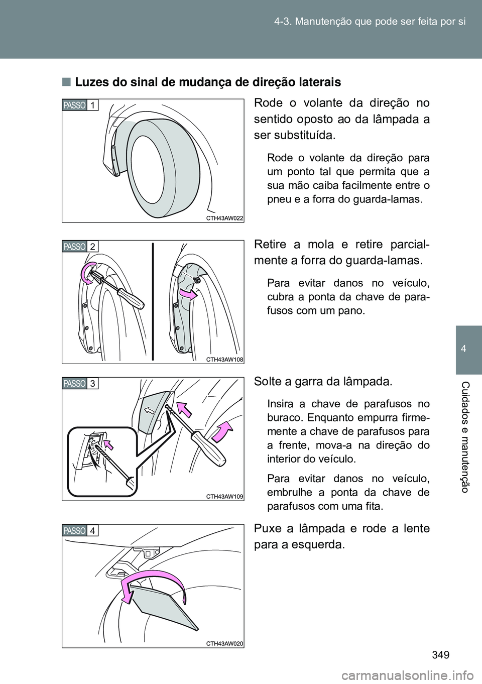 TOYOTA GT86 2016  Manual de utilização (in Portuguese) 349 4-3. Manutenção que pode ser feita por si
4
Cuidados e manutenção
nLuzes do sinal de mudança de direção laterais
Rode o volante da direção no
sentido oposto ao da lâmpada a
ser substitu