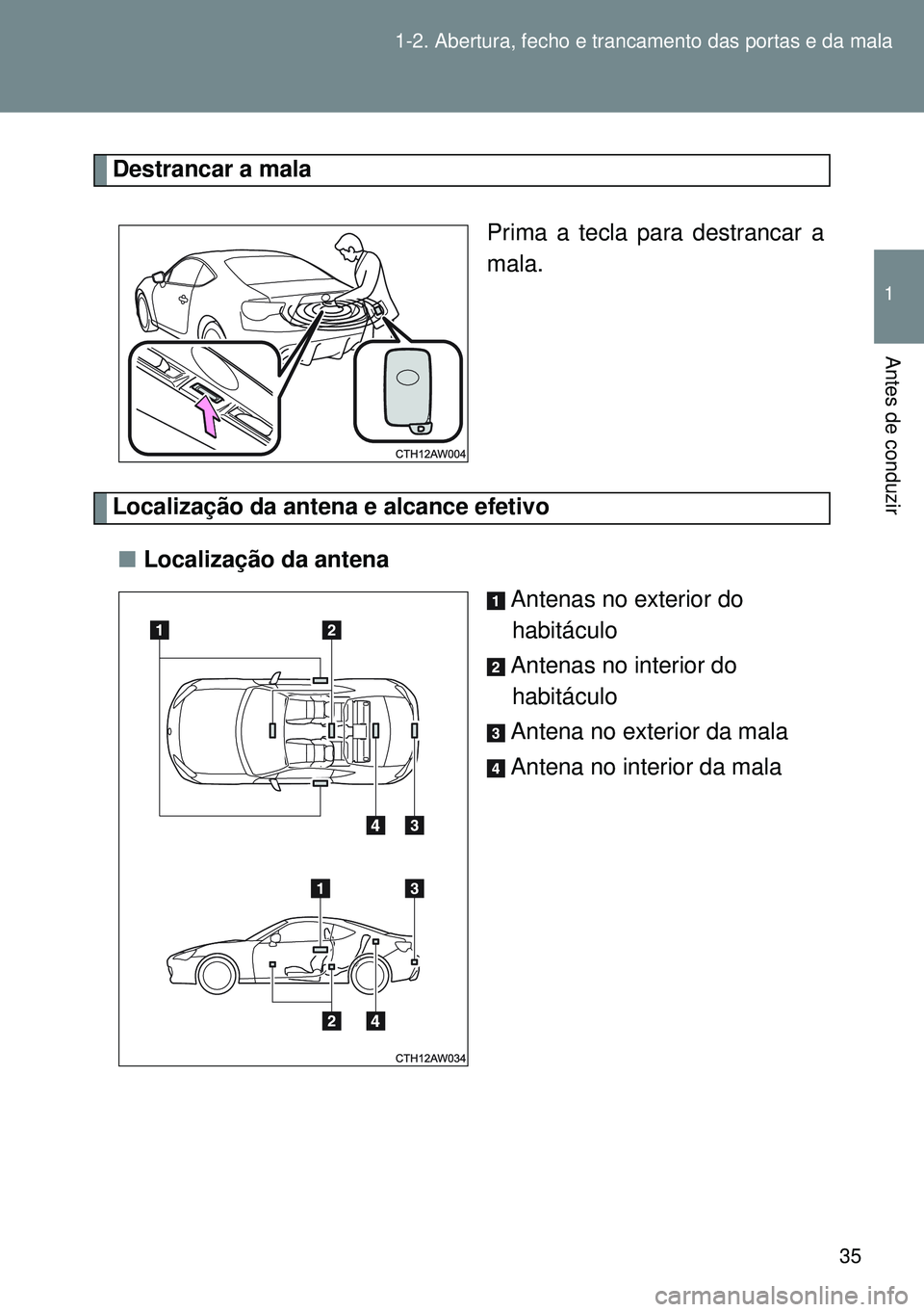 TOYOTA GT86 2016 Manual de utilização (in Portuguese) 35 1-2. Abertura, fecho e trancamento das portas e da mala
1
Antes de conduzir
Destrancar a mala
Prima a tecla para destrancar a
mala.
Localização da antena e alcance efetivo
nLocalização da anten TOYOTA GT86 2016 Manual de utilização (in Portuguese) 35 1-2. Abertura, fecho e trancamento das portas e da mala
1
Antes de conduzir
Destrancar a mala
Prima a tecla para destrancar a
mala.
Localização da antena e alcance efetivo
nLocalização da anten