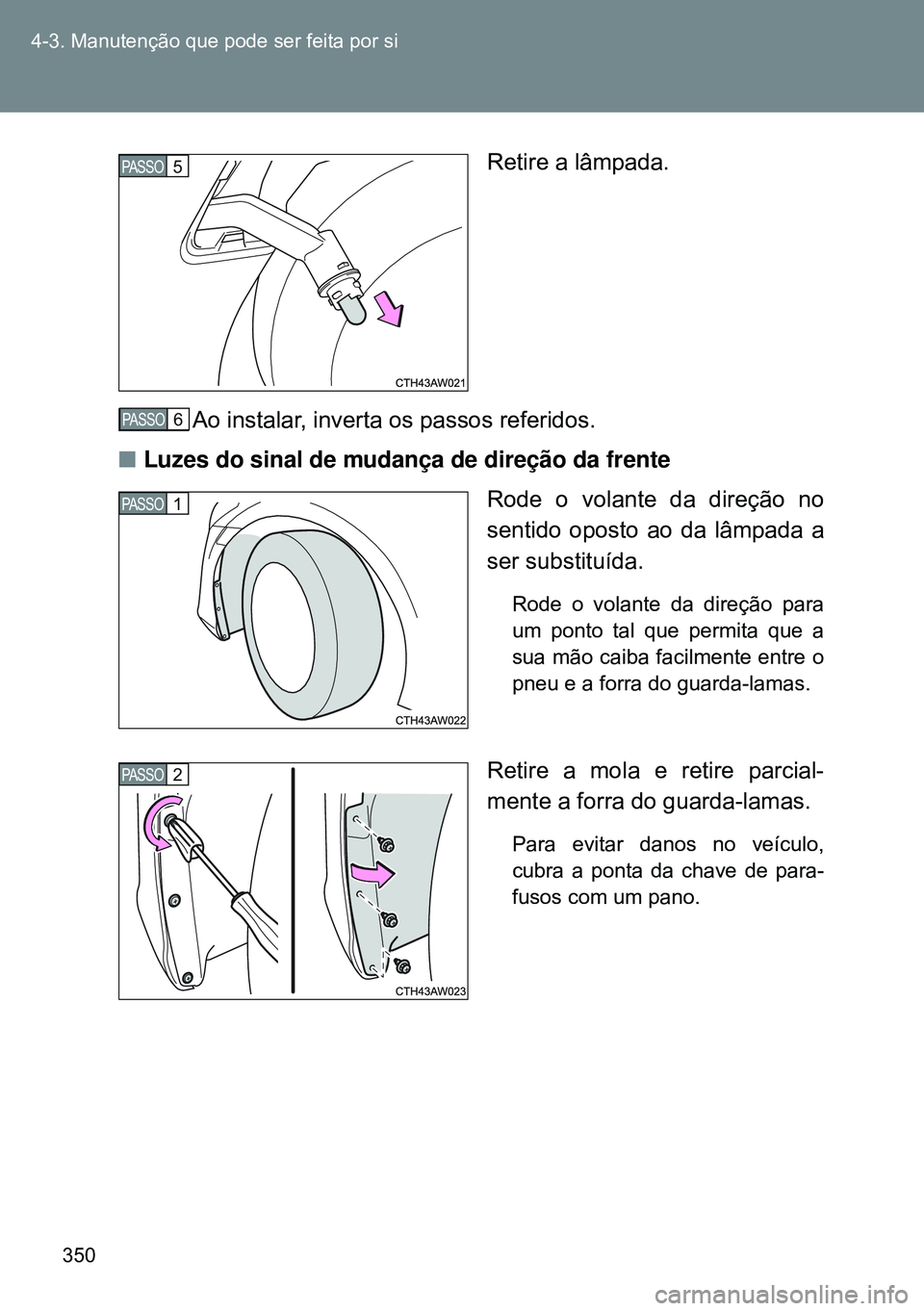 TOYOTA GT86 2016  Manual de utilização (in Portuguese) 350 4-3. Manutenção que pode ser feita por si
Retire a lâmpada.
Ao instalar, inverta os passos referidos.
nLuzes do sinal de mudança de direção da frente
Rode o volante da direção no
sentido o