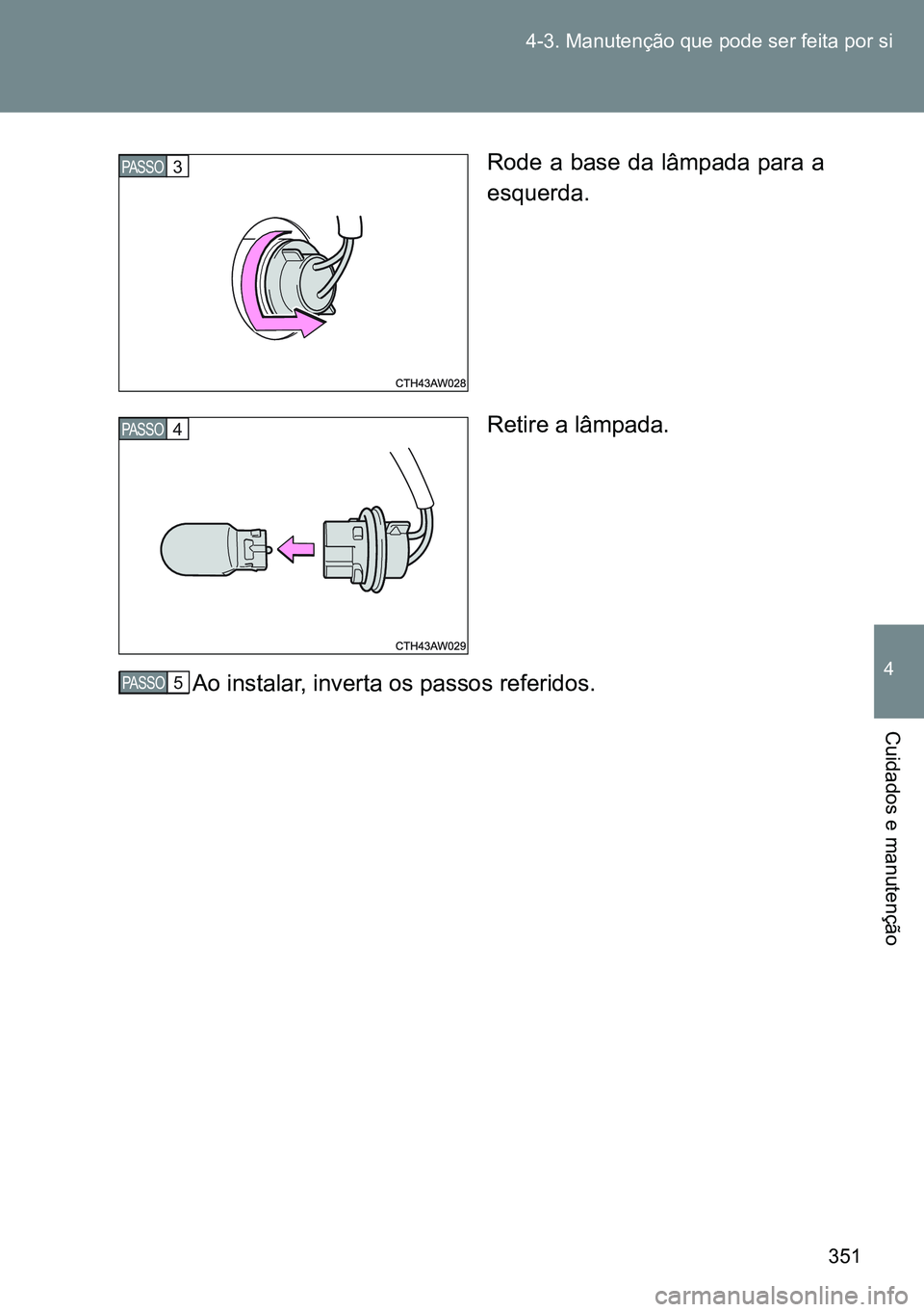 TOYOTA GT86 2016  Manual de utilização (in Portuguese) 351 4-3. Manutenção que pode ser feita por si
4
Cuidados e manutenção
Rode a base da lâmpada para a
esquerda.
Retire a lâmpada.
Ao instalar, inverta os passos referidos.PASSO3
PASSO4
STEP 5 PASS