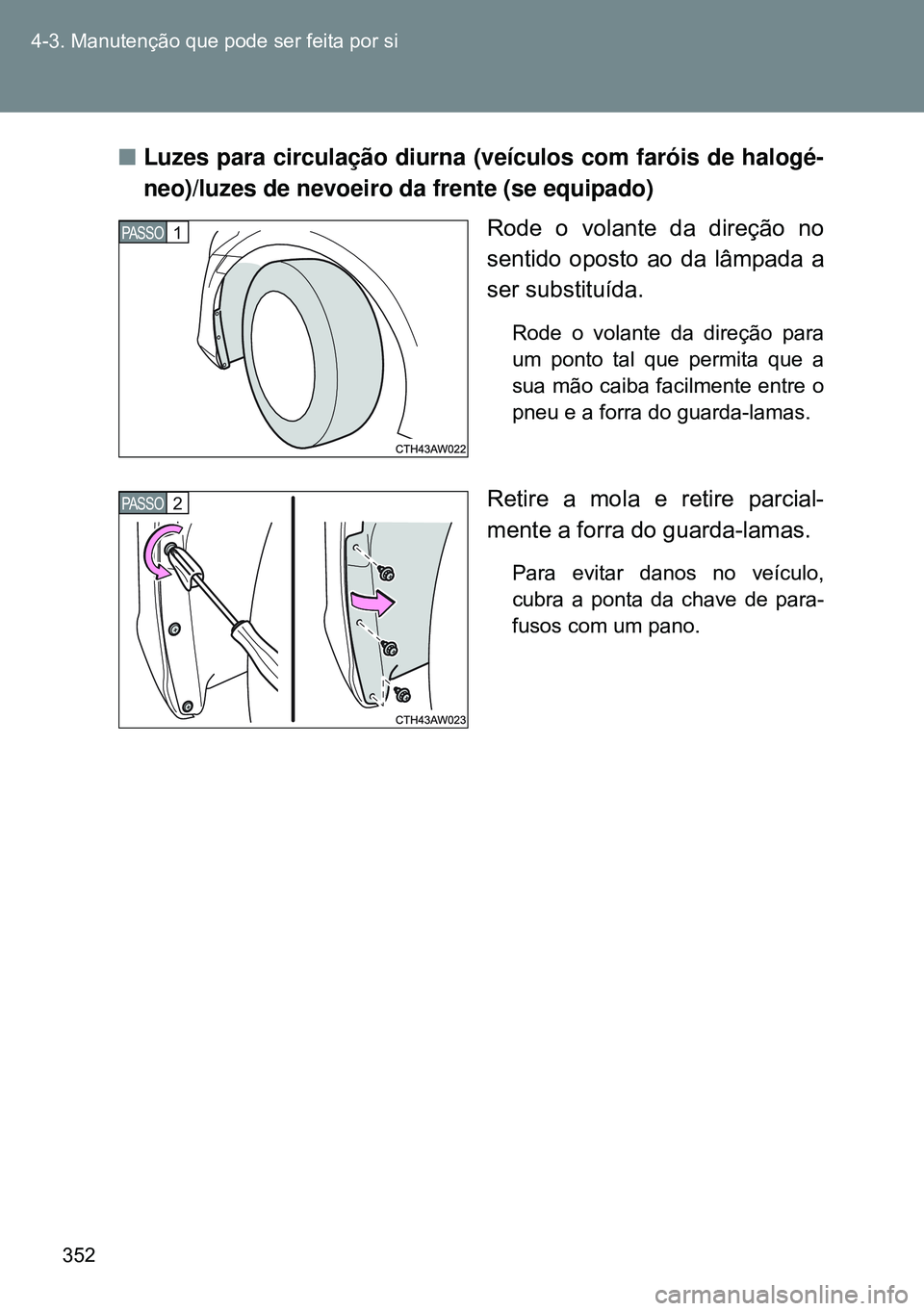 TOYOTA GT86 2016  Manual de utilização (in Portuguese) 352 4-3. Manutenção que pode ser feita por si
nLuzes para circulação diurna (veículos com faróis de halogé-
neo)/luzes de nevoeiro da frente (se equipado) 
Rode o volante da direção no
sentid