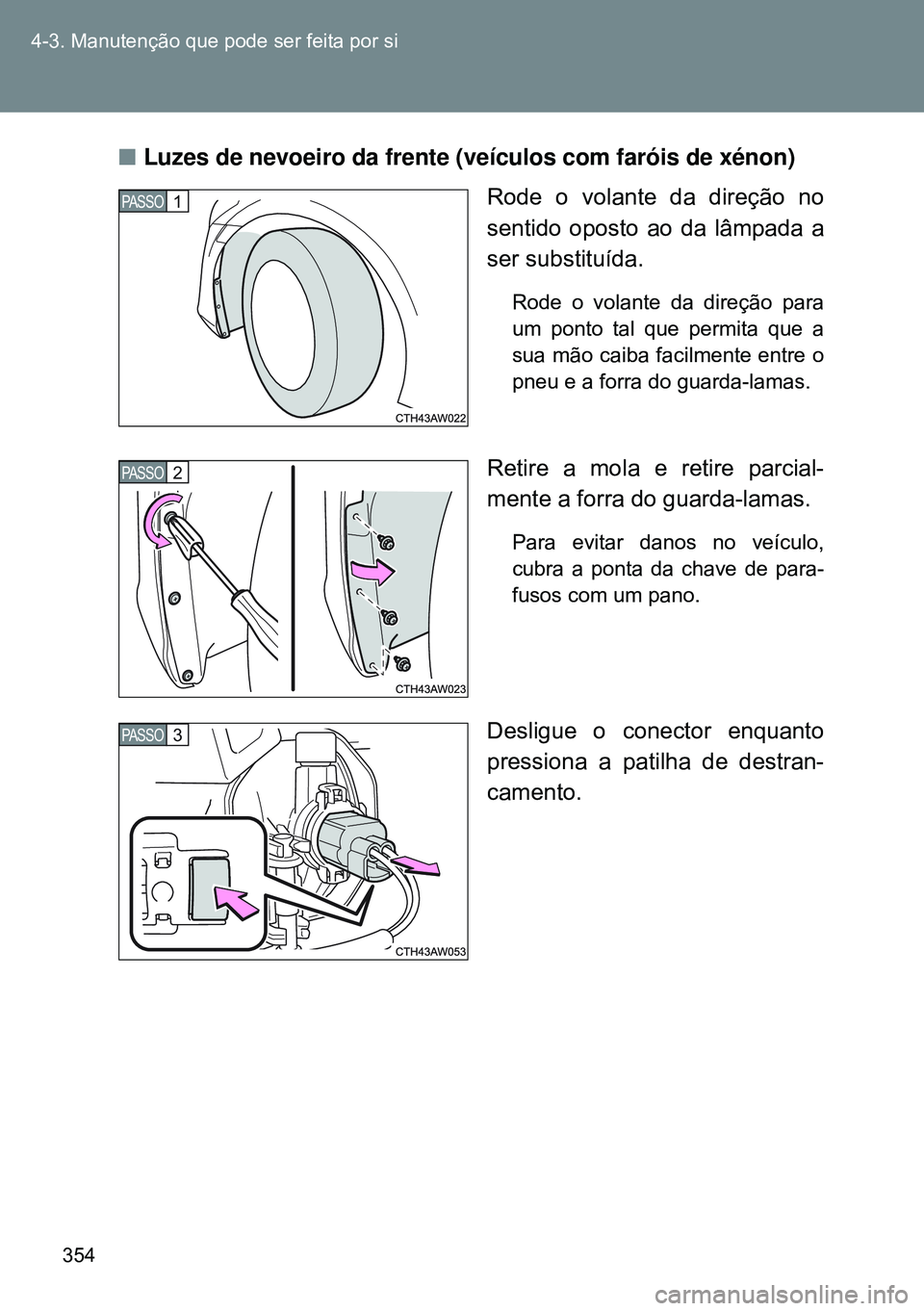 TOYOTA GT86 2016  Manual de utilização (in Portuguese) 354 4-3. Manutenção que pode ser feita por si
nLuzes de nevoeiro da frente (veículos com faróis de xénon)
Rode o volante da direção no
sentido oposto ao da lâmpada a
ser substituída.
Rode o v