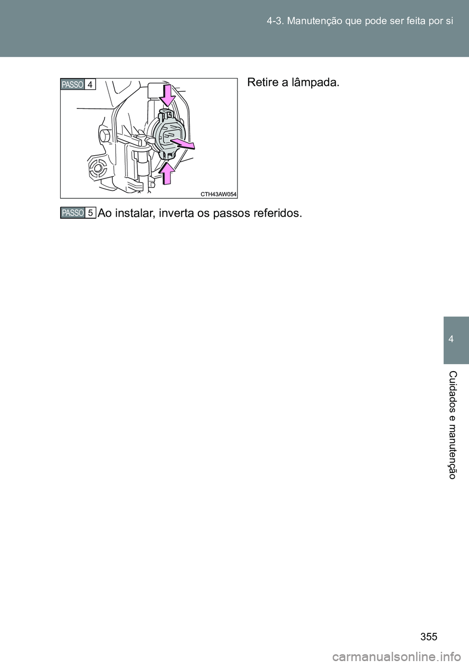 TOYOTA GT86 2016  Manual de utilização (in Portuguese) 355 4-3. Manutenção que pode ser feita por si
4
Cuidados e manutenção
Retire a lâmpada.
Ao instalar, inverta os passos referidos.PASSO4
STEP 5 PASSO5 