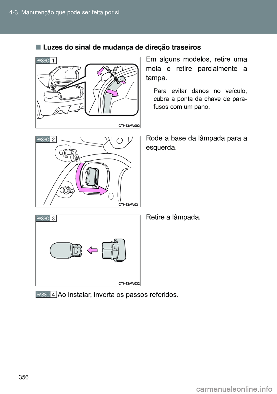 TOYOTA GT86 2016  Manual de utilização (in Portuguese) 356 4-3. Manutenção que pode ser feita por si
nLuzes do sinal de mudança de direção traseiros
Em alguns modelos, retire uma
mola e retire parcialmente a
tampa.
Para evitar danos no veículo,
cubr