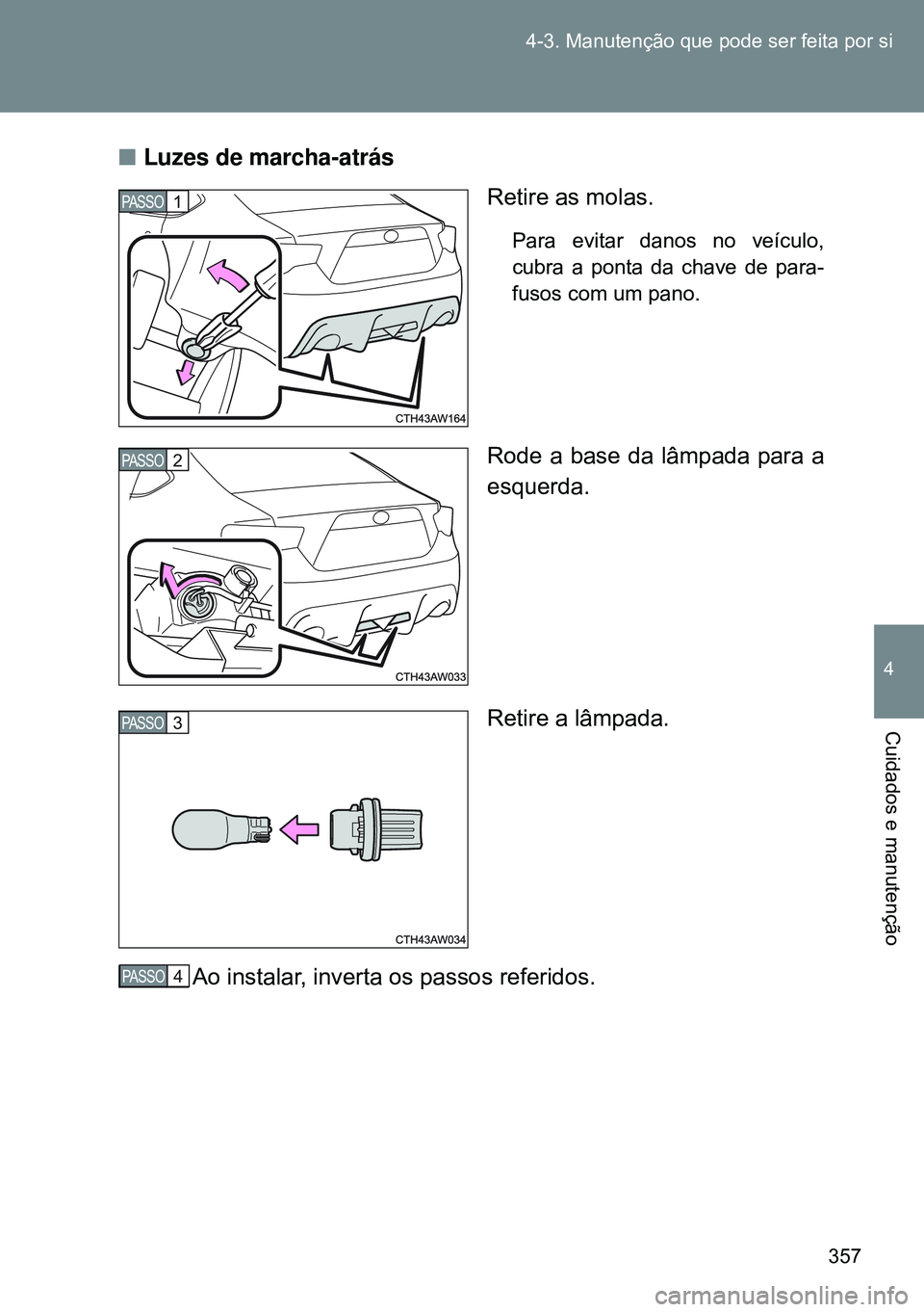 TOYOTA GT86 2016  Manual de utilização (in Portuguese) 357 4-3. Manutenção que pode ser feita por si
4
Cuidados e manutenção
nLuzes de marcha-atrás
Retire as molas.
Para evitar danos no veículo,
cubra a ponta da chave de para-
fusos com um pano.
Rod