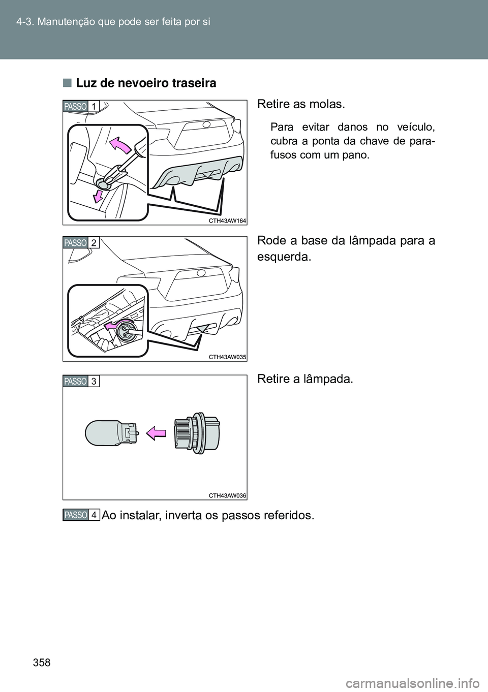 TOYOTA GT86 2016  Manual de utilização (in Portuguese) 358 4-3. Manutenção que pode ser feita por si
nLuz de nevoeiro traseira 
Retire as molas.
Para evitar danos no veículo,
cubra a ponta da chave de para-
fusos com um pano.
Rode a base da lâmpada pa