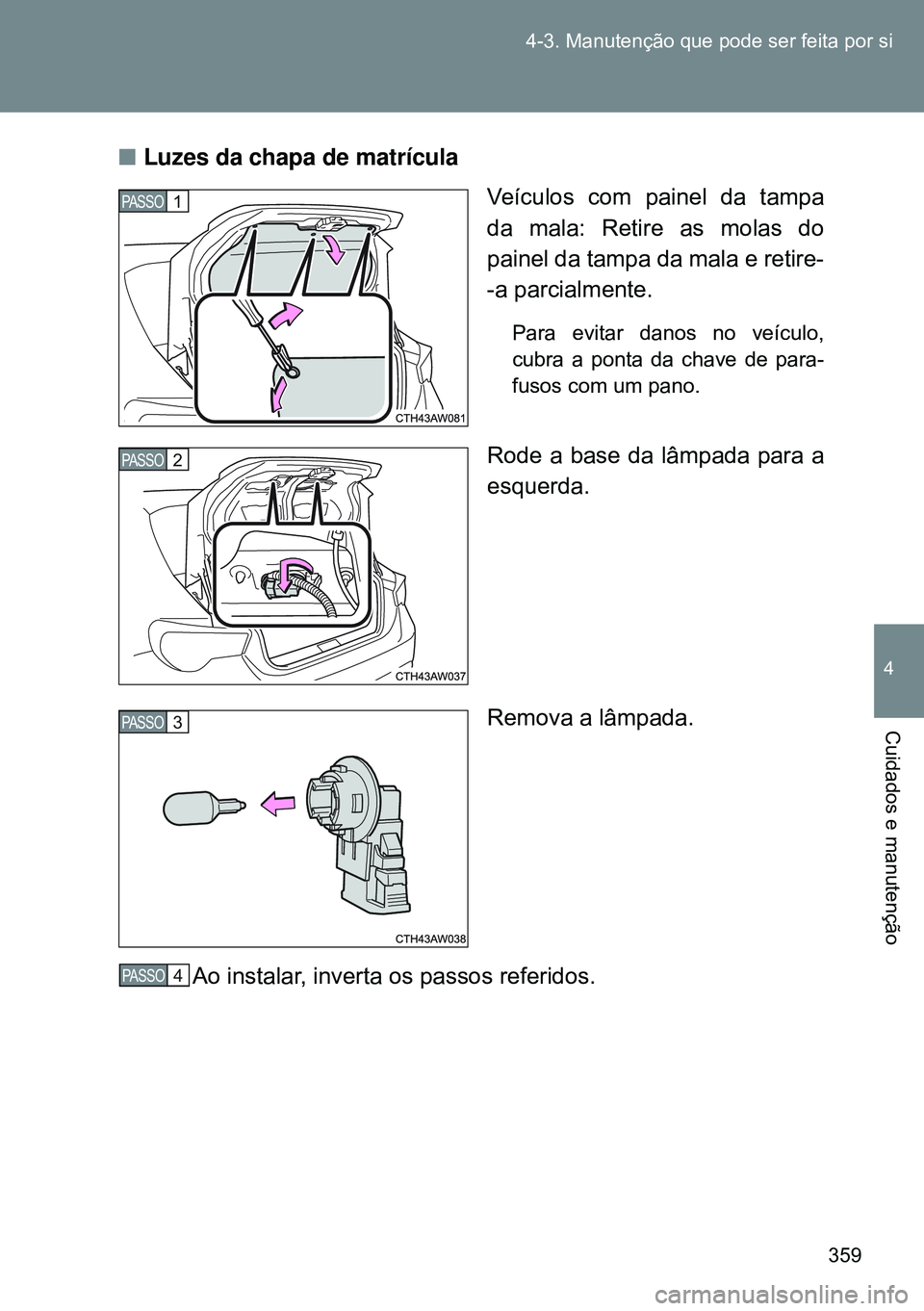 TOYOTA GT86 2016  Manual de utilização (in Portuguese) 359 4-3. Manutenção que pode ser feita por si
4
Cuidados e manutenção
nLuzes da chapa de matrícula
Veículos com painel da tampa
da mala: Retire as molas do
painel da tampa da mala e retire-
-a p