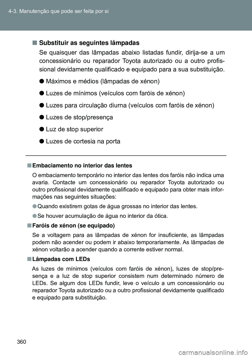 TOYOTA GT86 2016  Manual de utilização (in Portuguese) 360 4-3. Manutenção que pode ser feita por si
nSubstituir as seguintes lâmpadas
Se quaisquer das lâmpadas abaixo listadas fundir, dirija-se a um
concessionário ou reparador Toyota autorizado ou a