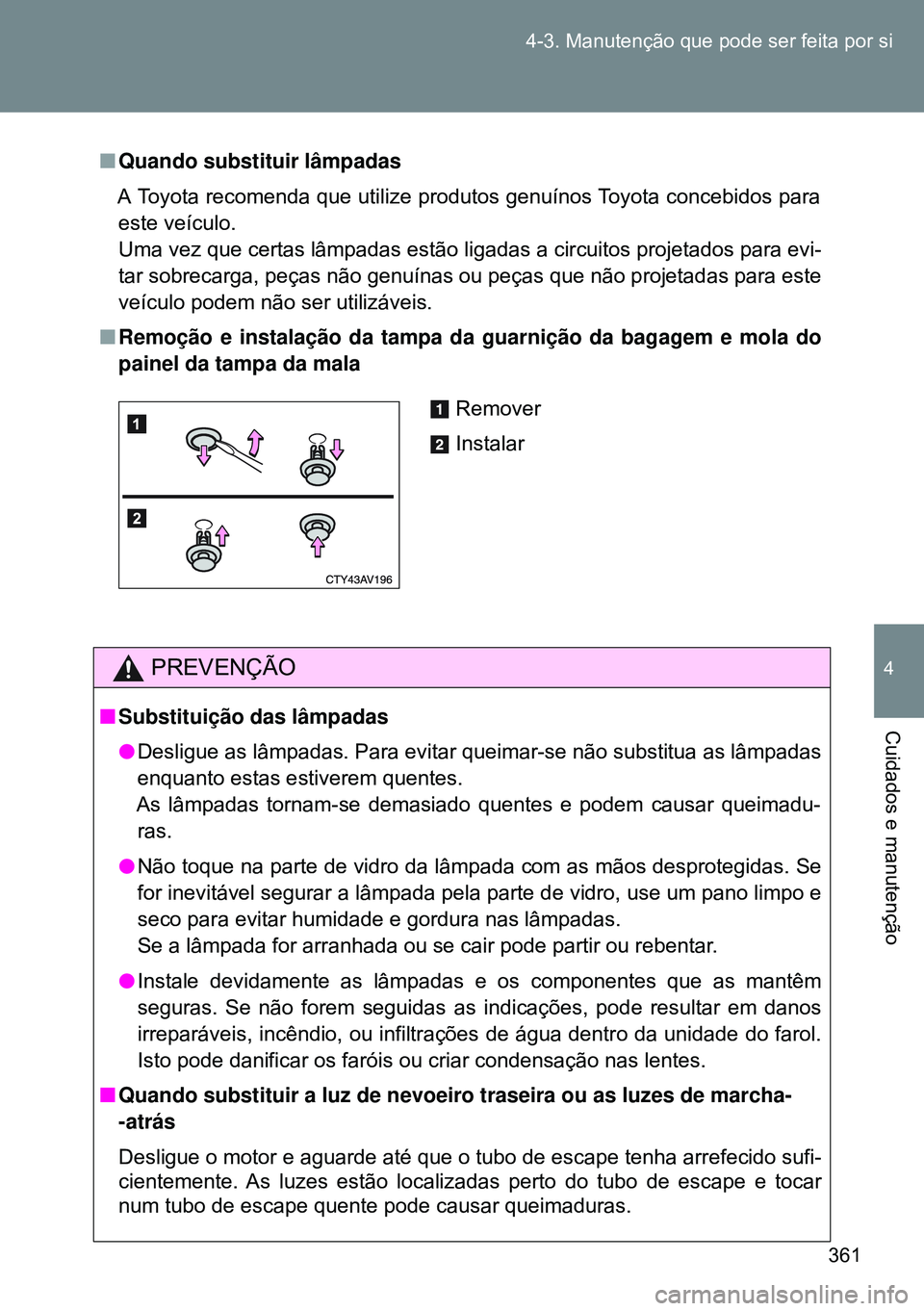 TOYOTA GT86 2016  Manual de utilização (in Portuguese) 361 4-3. Manutenção que pode ser feita por si
4
Cuidados e manutenção
nQuando substituir lâmpadas
A Toyota recomenda que utilize produtos genuínos Toyota concebidos para
este veículo.  
Uma vez