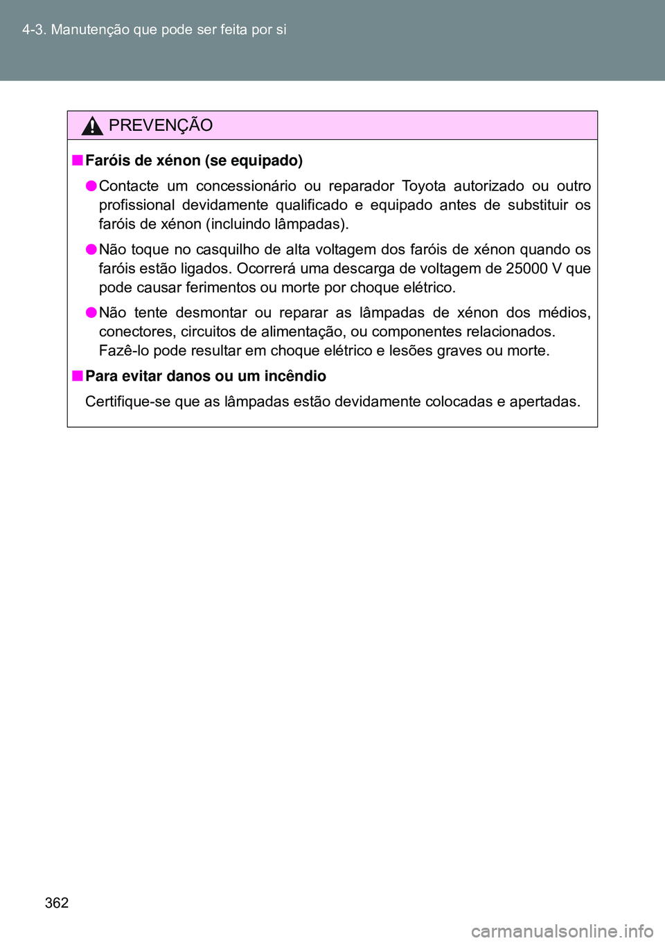 TOYOTA GT86 2016  Manual de utilização (in Portuguese) 362 4-3. Manutenção que pode ser feita por si
PREVENÇÃO
nFaróis de xénon (se equipado)
lContacte um concessionário ou reparador Toyota autorizado ou outro
profissional devidamente qualificado e