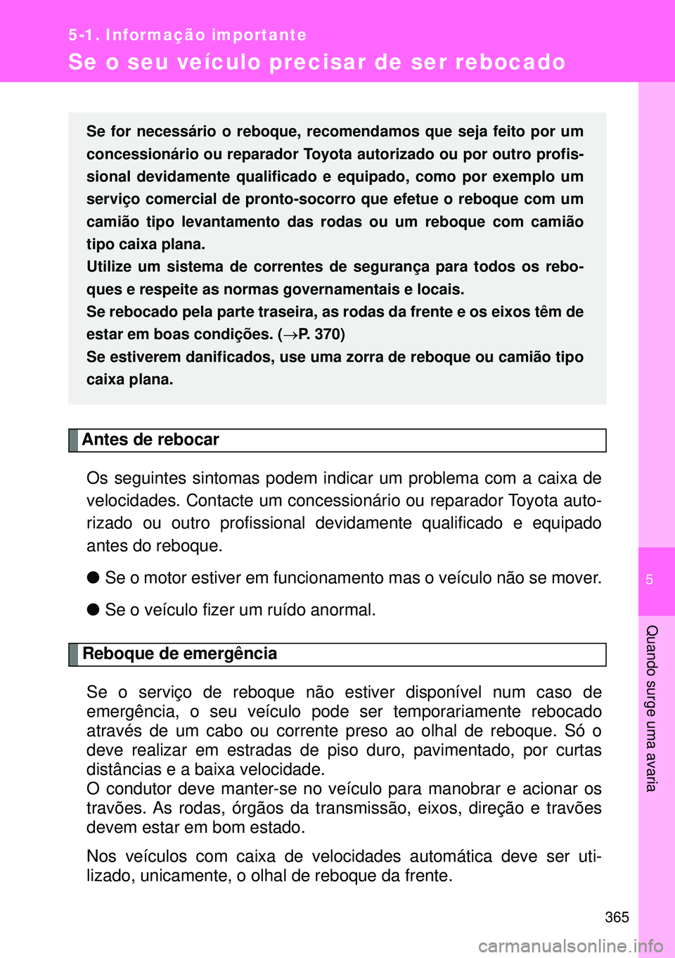 TOYOTA GT86 2016  Manual de utilização (in Portuguese) 5
365
5-1. Informação importante
Quando surge uma avaria
Se o seu veículo precisar de ser rebocado
Antes de rebocar
Os seguintes sintomas podem indicar um problema com a caixa de
velocidades. Conta