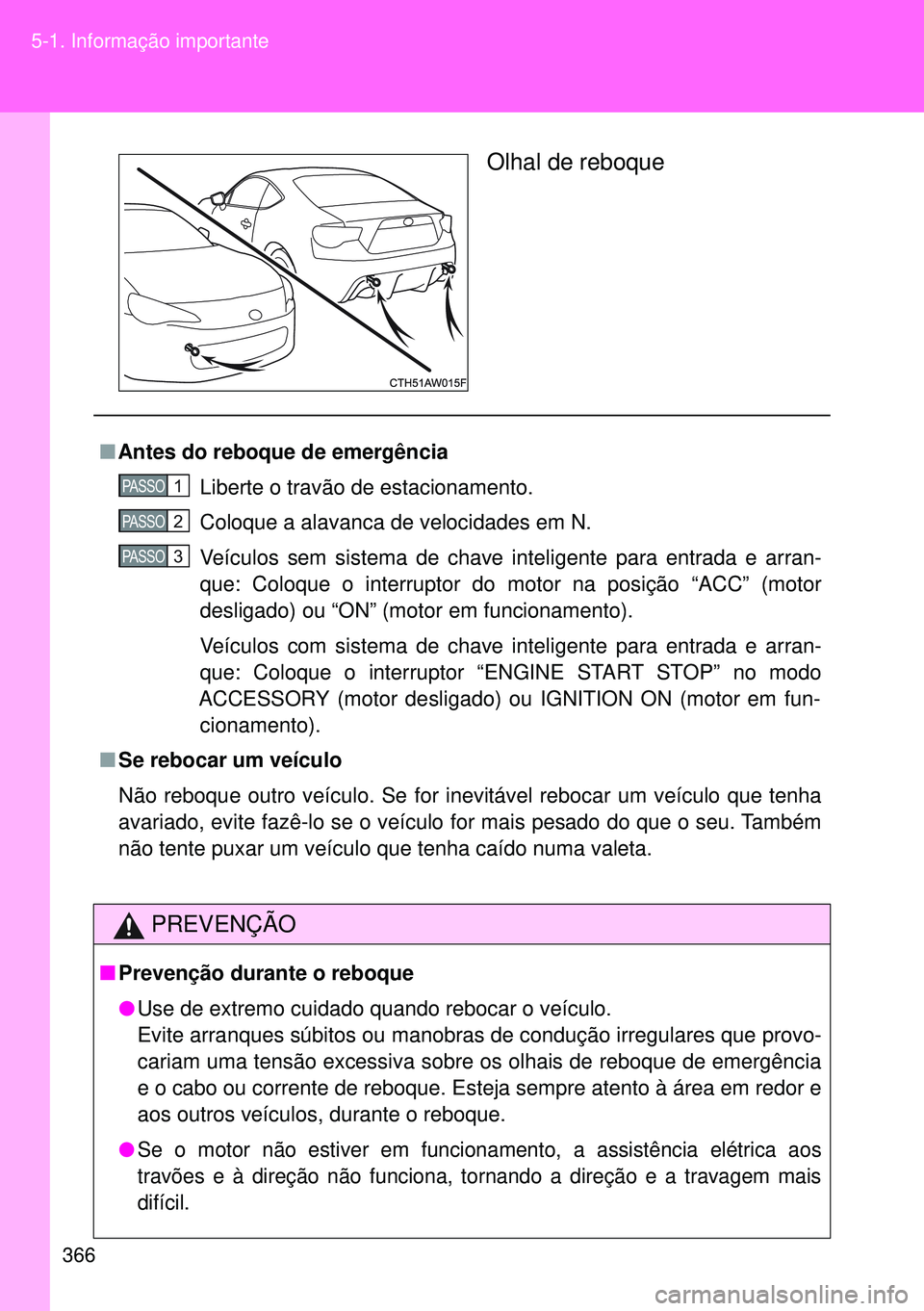 TOYOTA GT86 2016  Manual de utilização (in Portuguese) 366 5-1. Informação importante
Olhal de reboque
nAntes do reboque de emergência
Liberte o travão de estacionamento.
Coloque a alavanca de velocidades em N.
Veículos sem sistema de chave inteligen