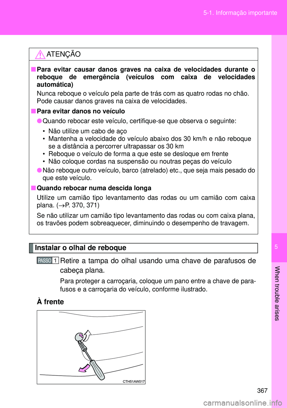 TOYOTA GT86 2016  Manual de utilização (in Portuguese) 5
367 5-1. Informação importante
When trouble arises
Instalar o olhal de reboque
Retire a tampa do olhal usando uma chave de parafusos de
cabeça plana.
Para proteger a carroçaria, coloque um pano 